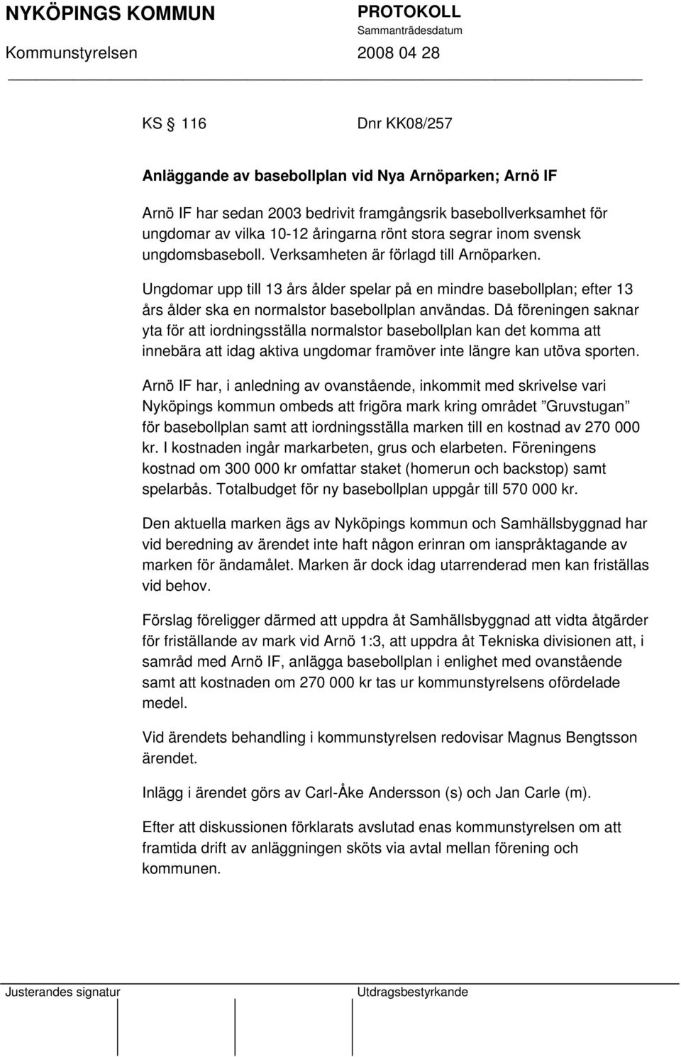 Då föreningen saknar yta för att iordningsställa normalstor basebollplan kan det komma att innebära att idag aktiva ungdomar framöver inte längre kan utöva sporten.
