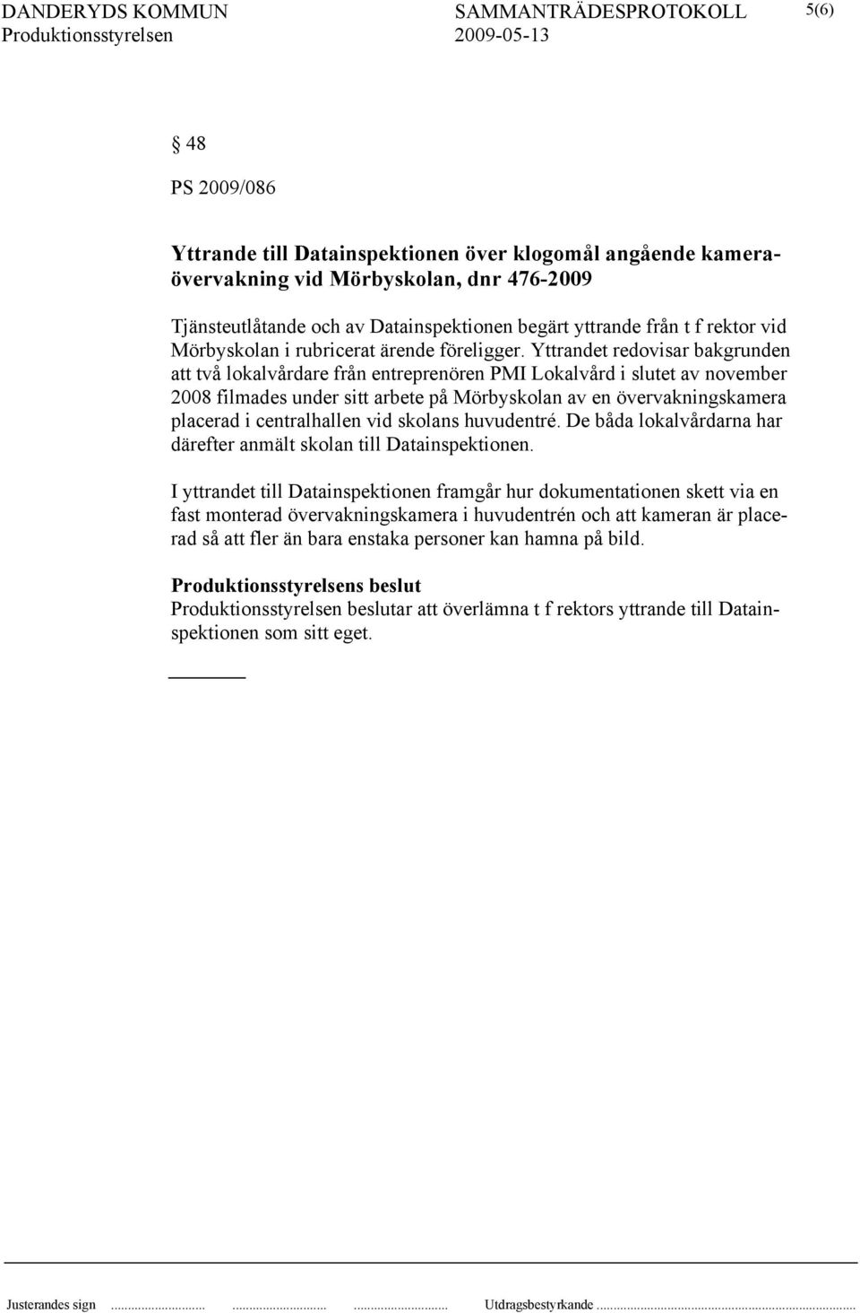 Yttrandet redovisar bakgrunden att två lokalvårdare från entreprenören PMI Lokalvård i slutet av november 2008 filmades under sitt arbete på Mörbyskolan av en övervakningskamera placerad i