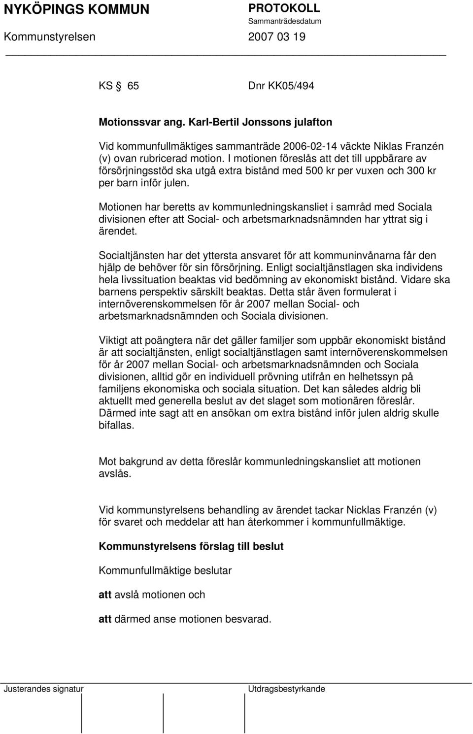 Motionen har beretts av kommunledningskansliet i samråd med Sociala divisionen efter att Social- och arbetsmarknadsnämnden har yttrat sig i ärendet.
