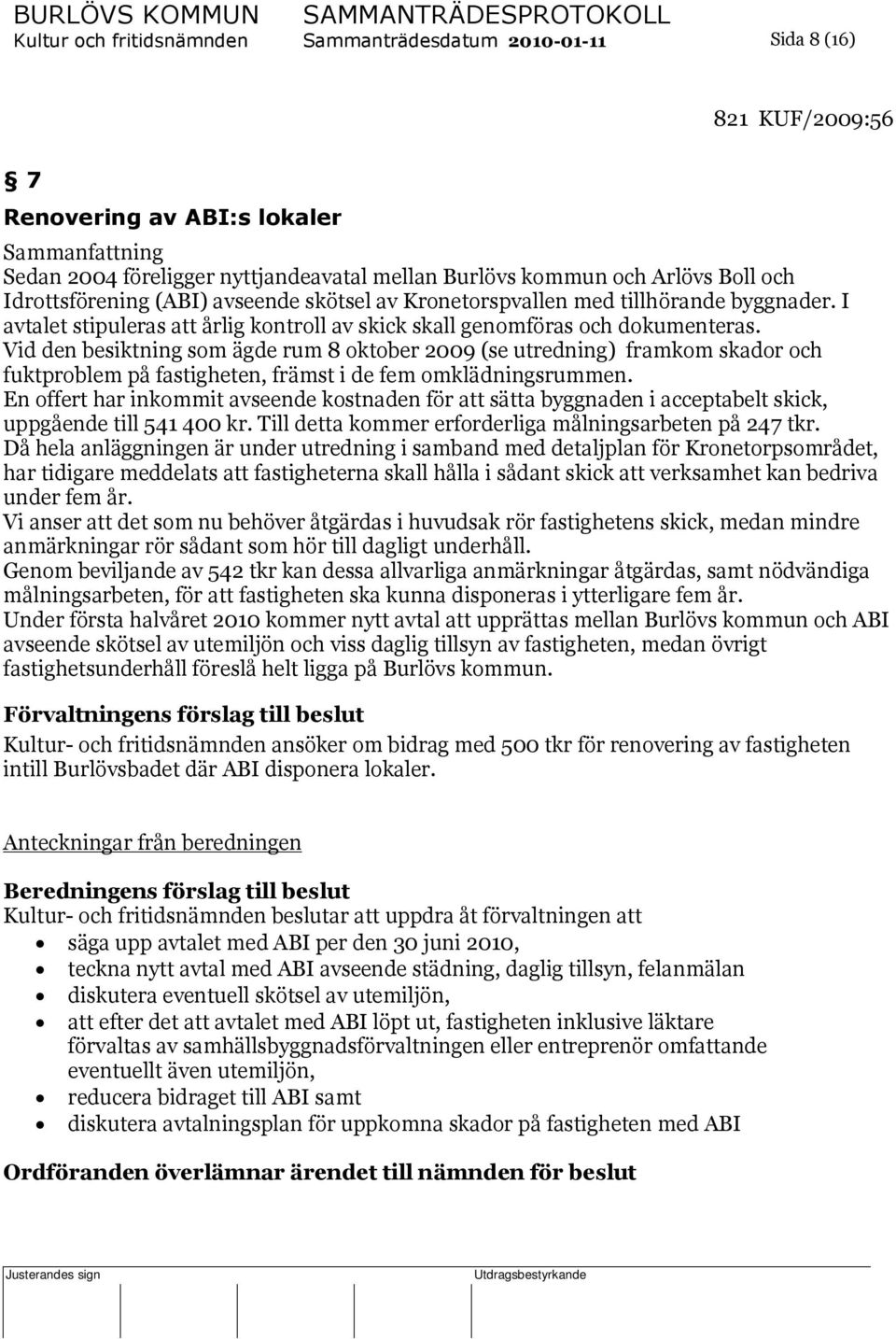 Vid den besiktning som ägde rum 8 oktober 2009 (se utredning) framkom skador och fuktproblem på fastigheten, främst i de fem omklädningsrummen.