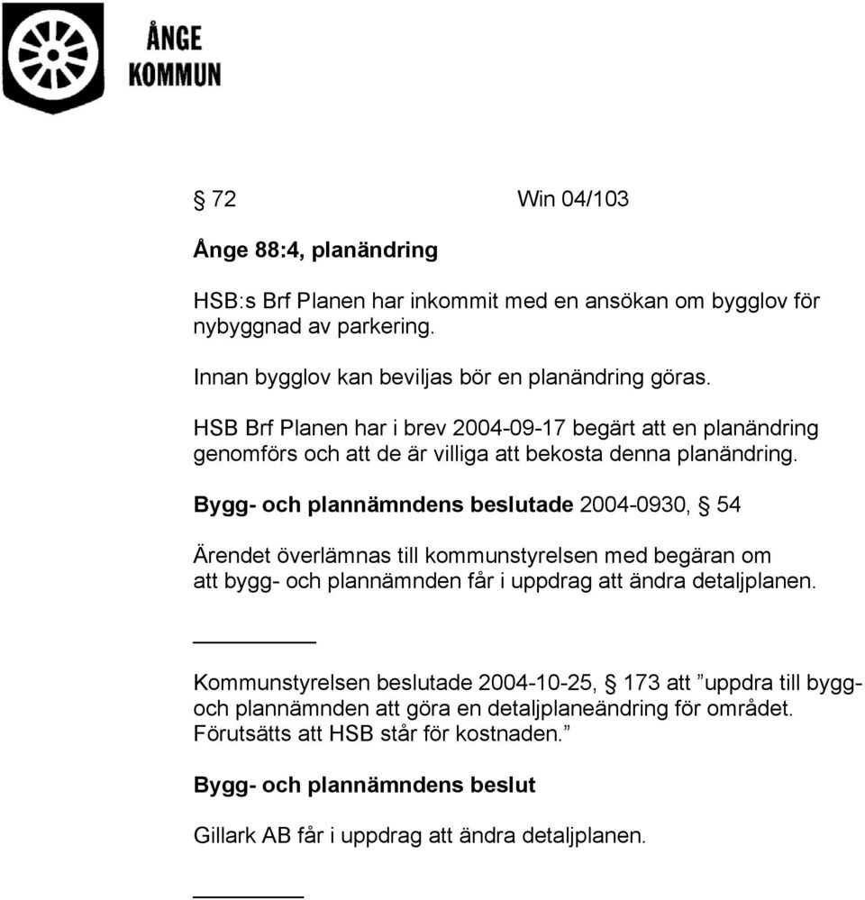 HSB Brf Planen har i brev 2004-09-17 begärt att en planändring genomförs och att de är villiga att bekosta denna planändring.