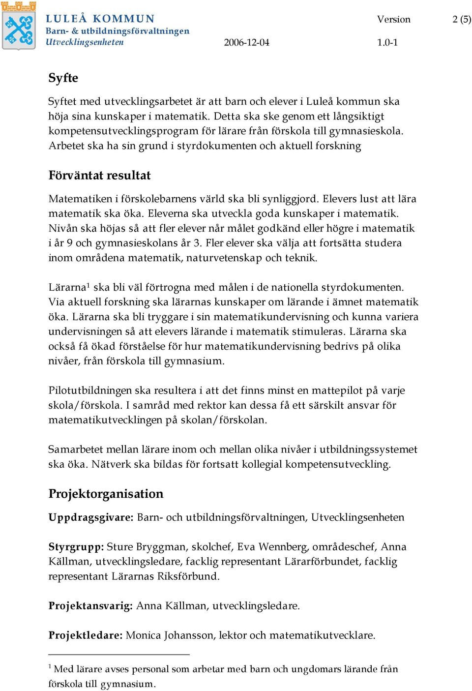 Arbetet ska ha sin grund i styrdokumenten och aktuell forskning Förväntat resultat Matematiken i förskolebarnens värld ska bli synliggjord. Elevers lust att lära matematik ska öka.