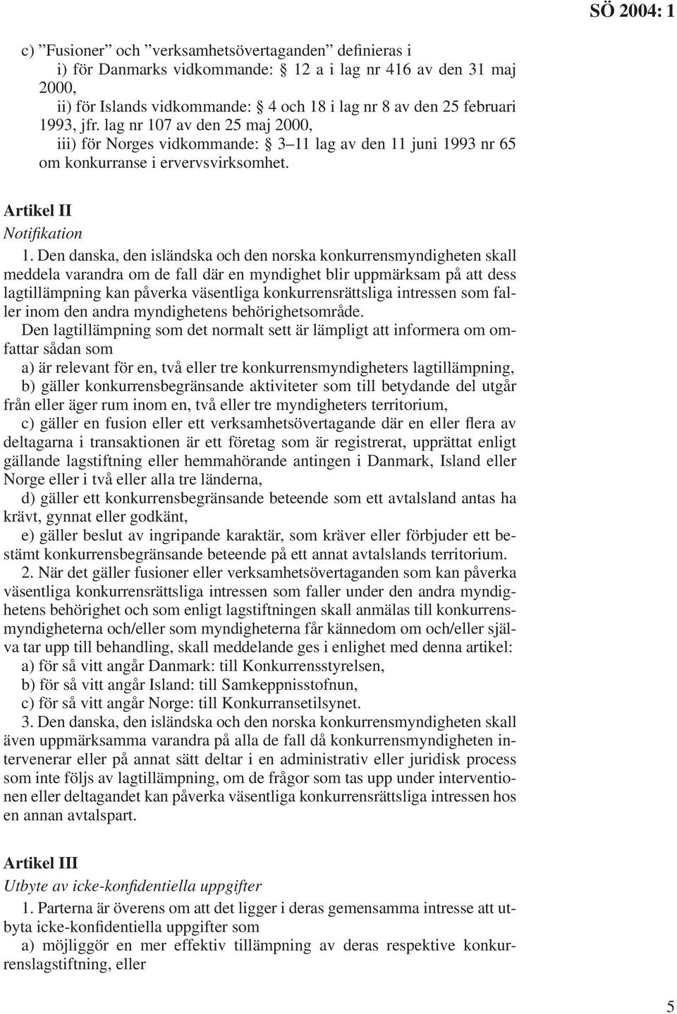 Den danska, den isländska och den norska konkurrensmyndigheten skall meddela varandra om de fall där en myndighet blir uppmärksam på att dess lagtillämpning kan påverka väsentliga konkurrensrättsliga