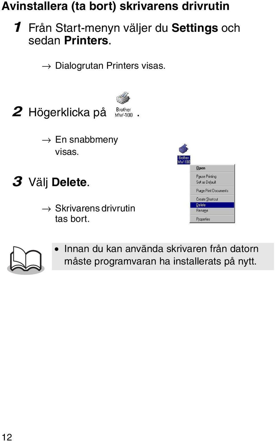 En snabbmeny visas. 3 Välj Delete. Skrivarens drivrutin tas bort.