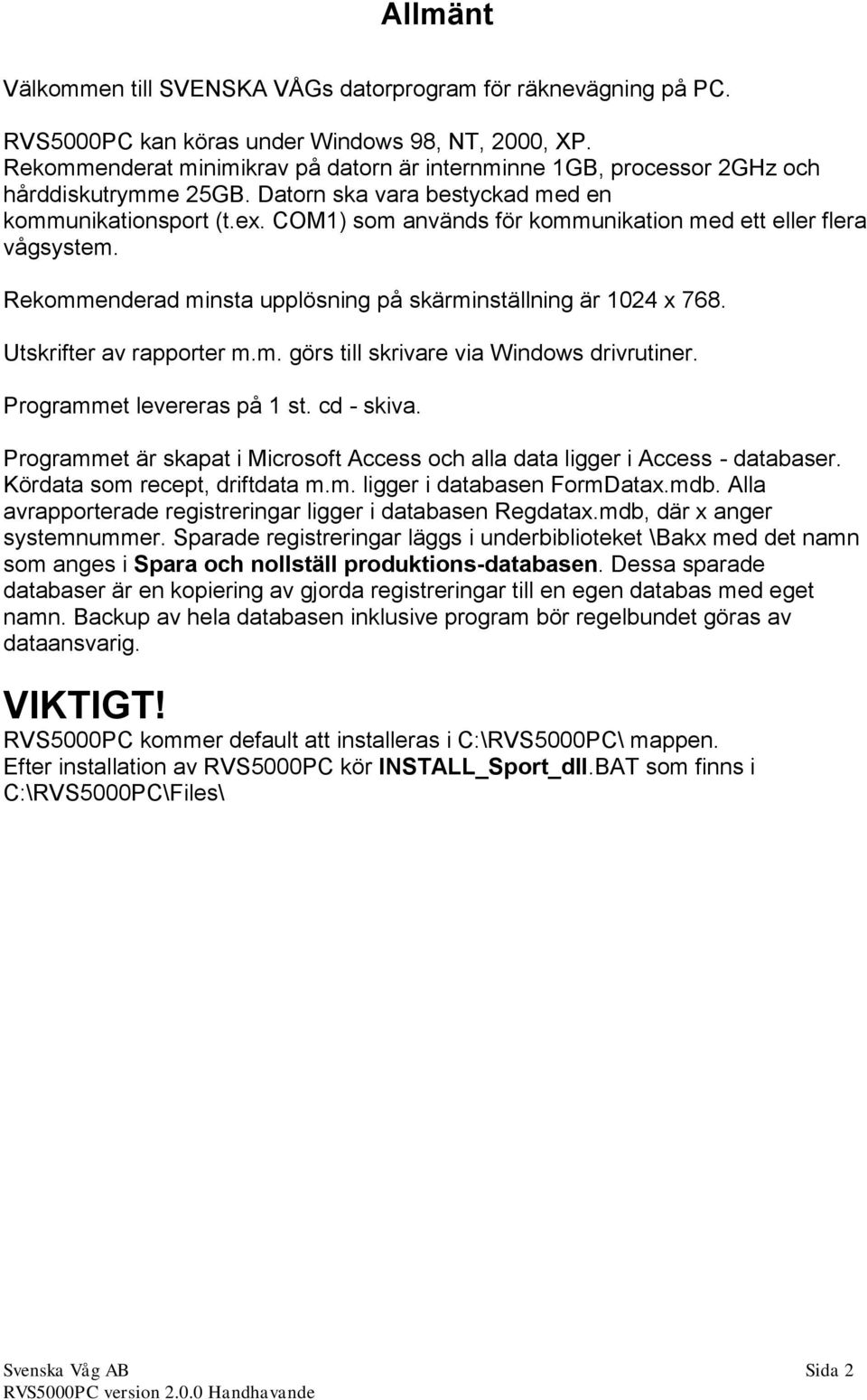 COM1) som används för kommunikation med ett eller flera vågsystem. Rekommenderad minsta upplösning på skärminställning är 1024 x 768. Utskrifter av rapporter m.m. görs till skrivare via Windows drivrutiner.