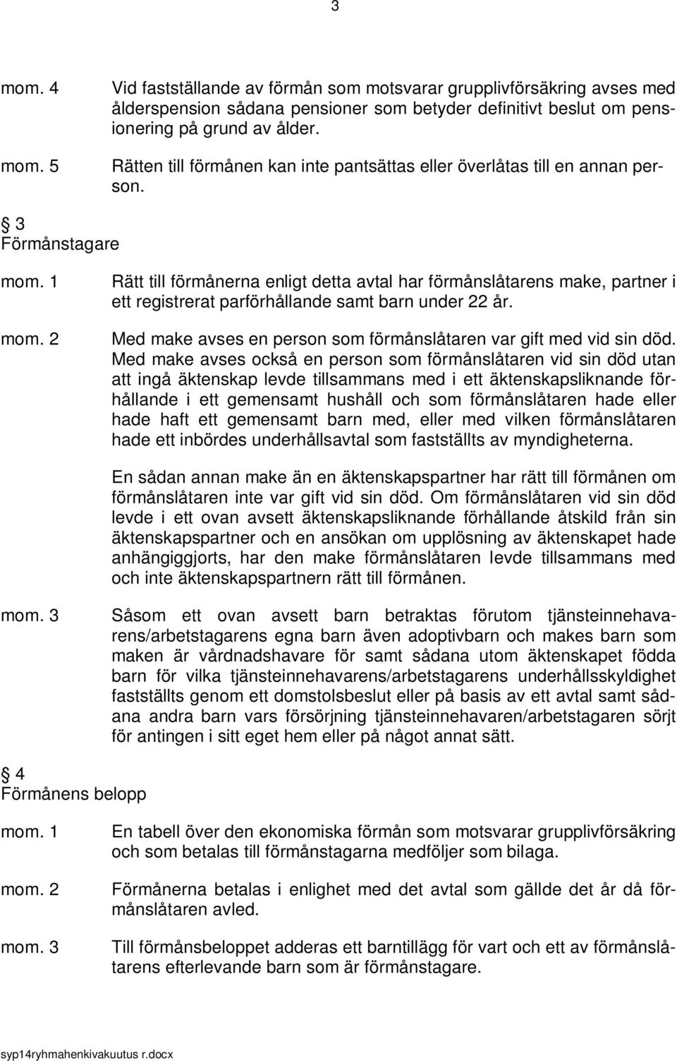 3 Förmånstagare Rätt till förmånerna enligt detta avtal har förmånslåtarens make, partner i ett registrerat parförhållande samt barn under 22 år.