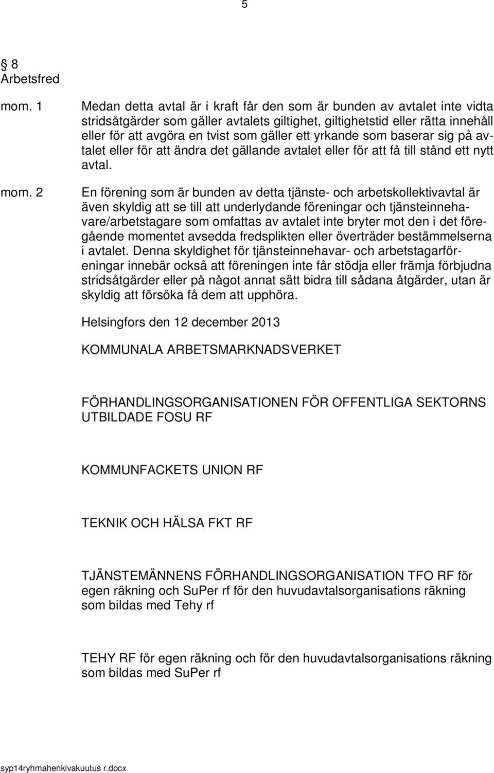 En förening som är bunden av detta tjänste- och arbetskollektivavtal är även skyldig att se till att underlydande föreningar och tjänsteinnehavare/arbetstagare som omfattas av avtalet inte bryter mot