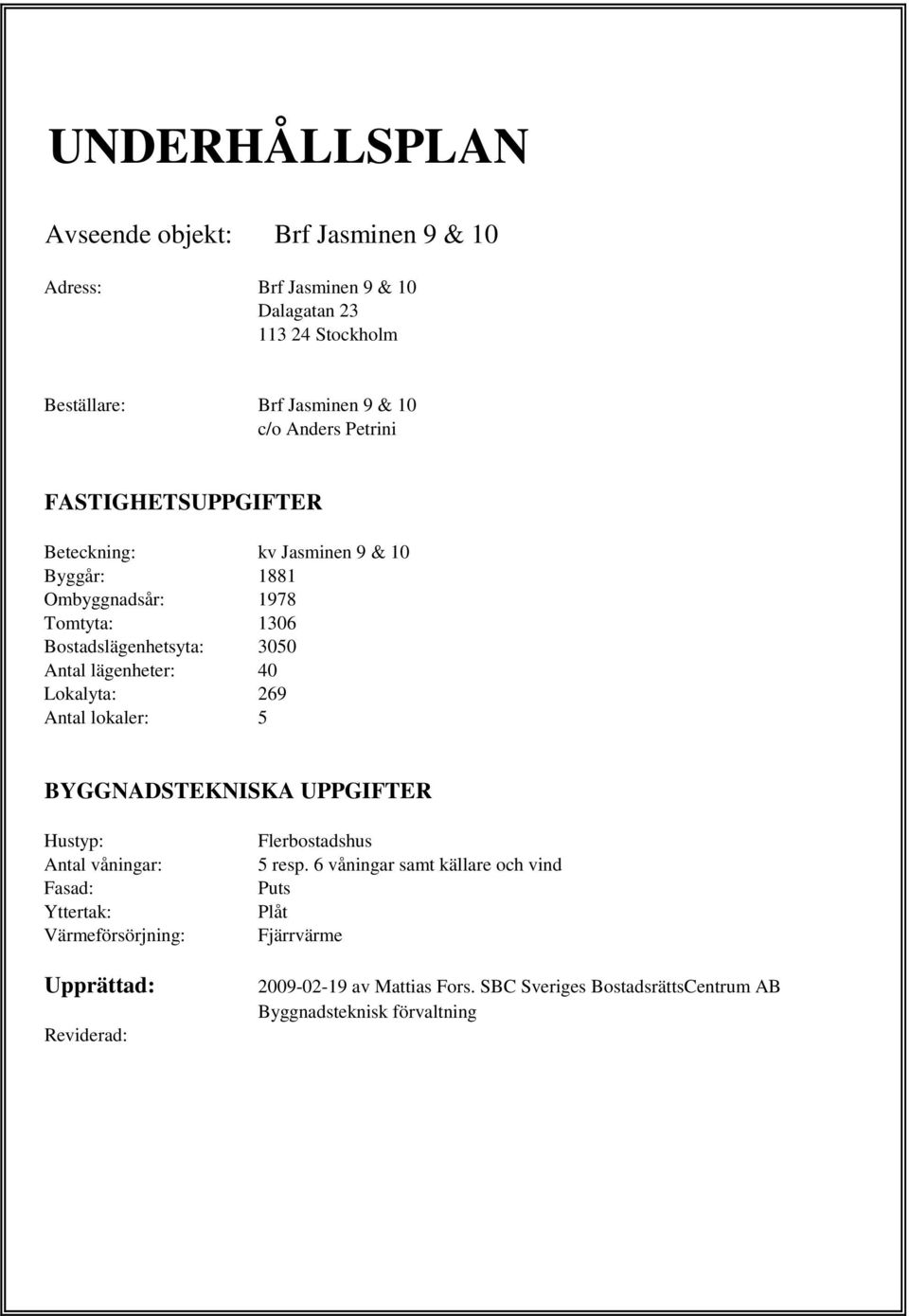 Lokalyta: 269 Antal lokaler: 5 BYGGNADSTEKNISKA UPPGIFTER Hustyp: Antal våningar: Fasad: Yttertak: Värmeförsörjning: Upprättad: Reviderad: