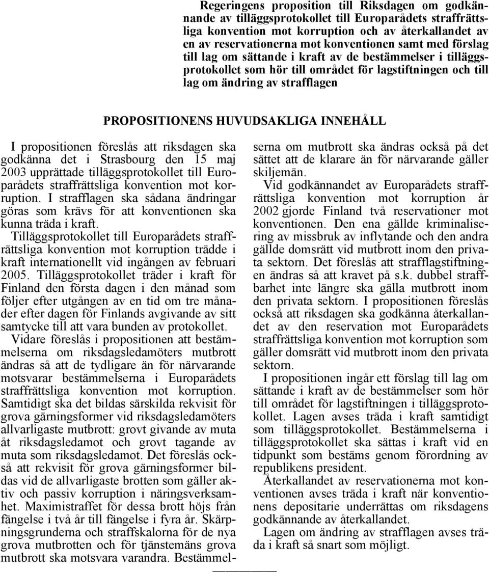 INNEHÅLL I propositionen föreslås att riksdagen ska godkänna det i Strasbourg den 15 maj 2003 upprättade tilläggsprotokollet till Europarådets straffrättsliga konvention mot korruption.