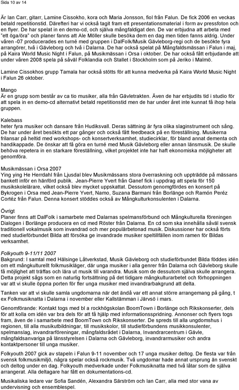 De var erbjudna att arbeta med ett öga/öra och planer fanns att Ale Möller skulle besöka dem en dag men tiden fanns aldrig.