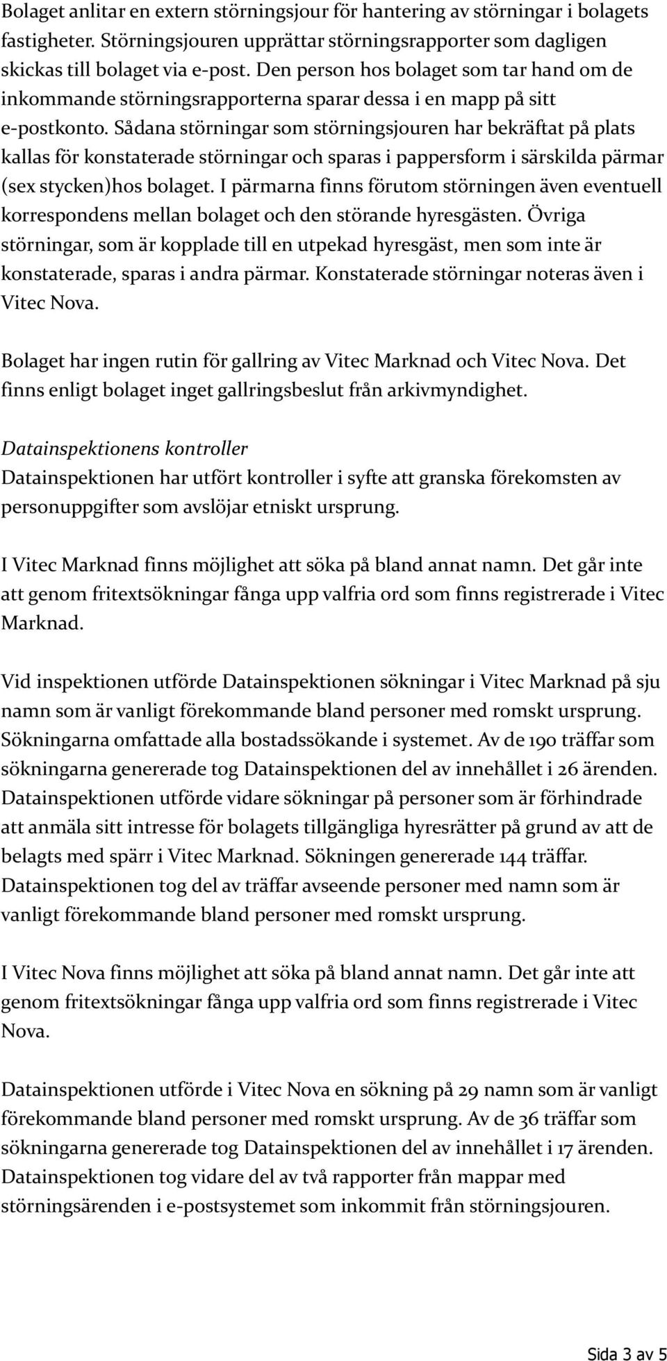 Sådana störningar som störningsjouren har bekräftat på plats kallas för konstaterade störningar och sparas i pappersform i särskilda pärmar (sex stycken)hos bolaget.