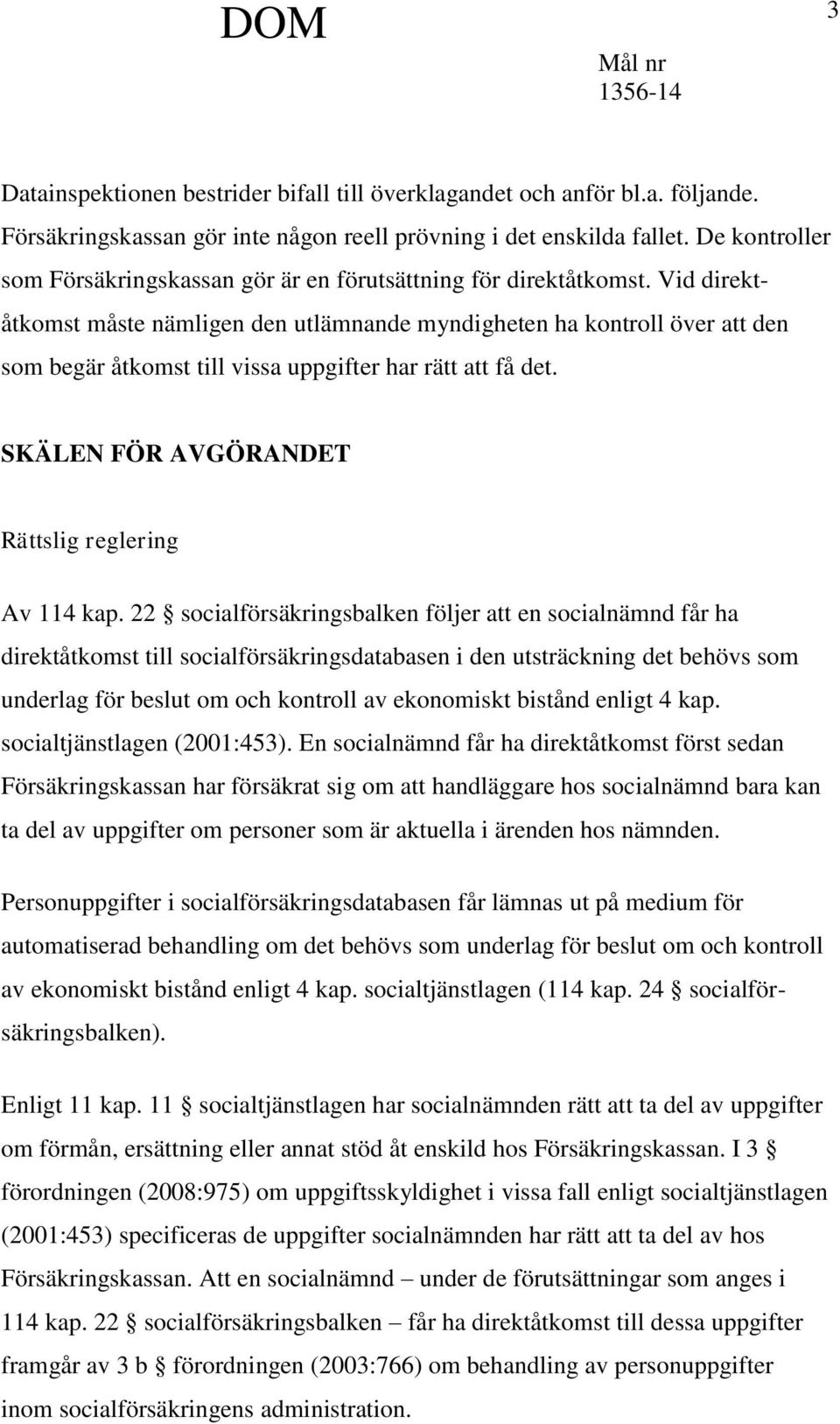 Vid direktåtkomst måste nämligen den utlämnande myndigheten ha kontroll över att den som begär åtkomst till vissa uppgifter har rätt att få det. SKÄLEN FÖR AVGÖRANDET Rättslig reglering Av 114 kap.