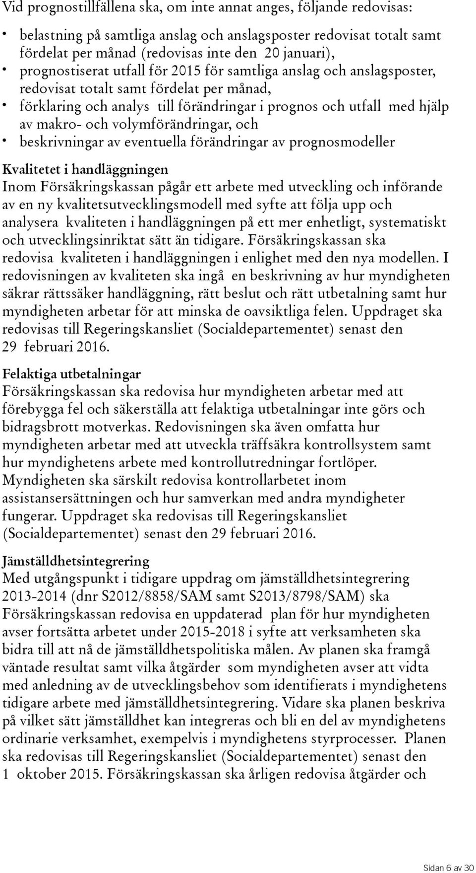 volymförändringar, och beskrivningar av eventuella förändringar av prognosmodeller Kvalitetet i handläggningen Inom Försäkringskassan pågår ett arbete med utveckling och införande av en ny