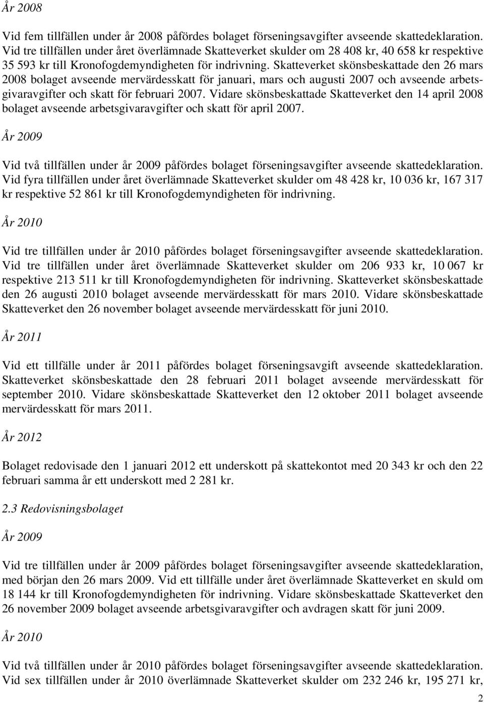 Skatteverket skönsbeskattade den 26 mars 2008 bolaget avseende mervärdesskatt för januari, mars och augusti 2007 och avseende arbetsgivaravgifter och skatt för februari 2007.