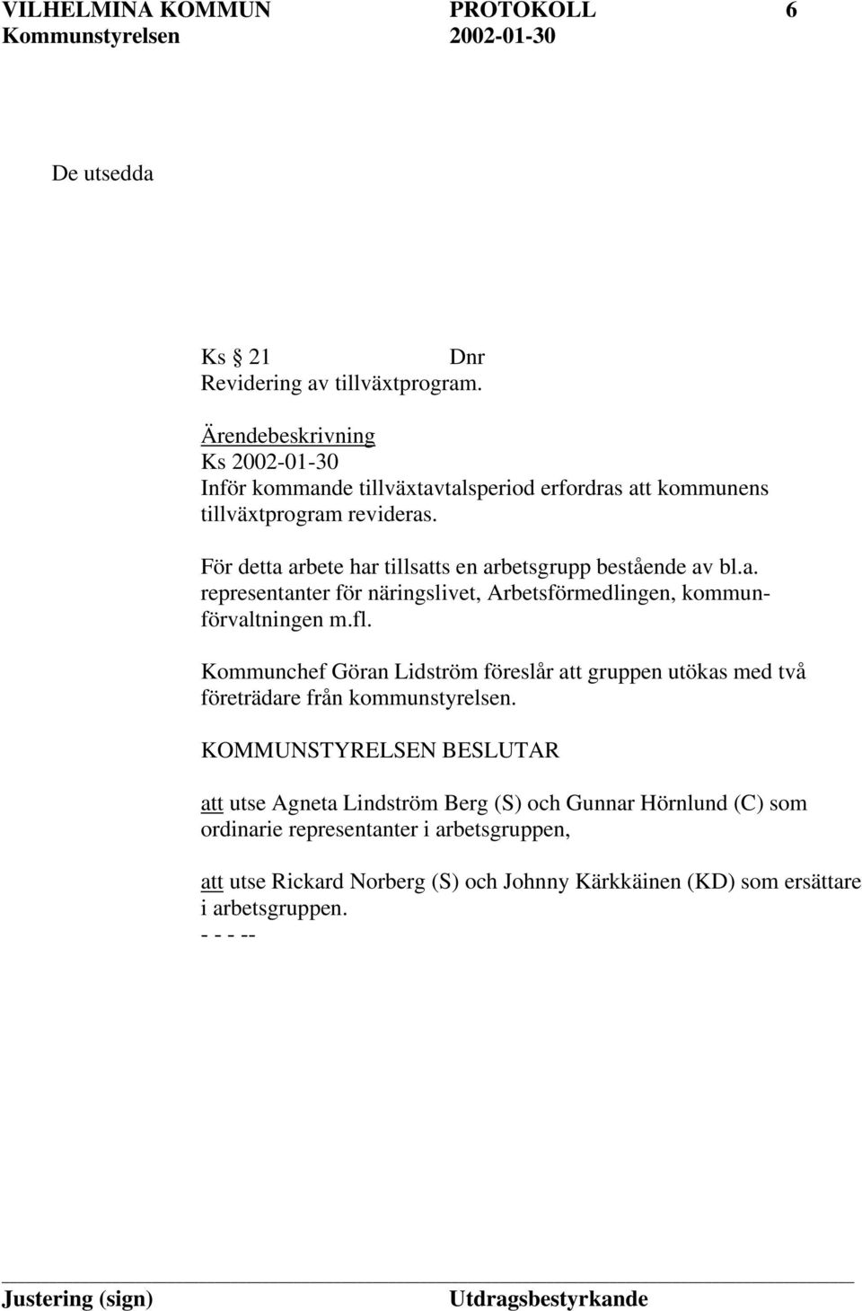 För detta arbete har tillsatts en arbetsgrupp bestående av bl.a. representanter för näringslivet, Arbetsförmedlingen, kommunförvaltningen m.fl.