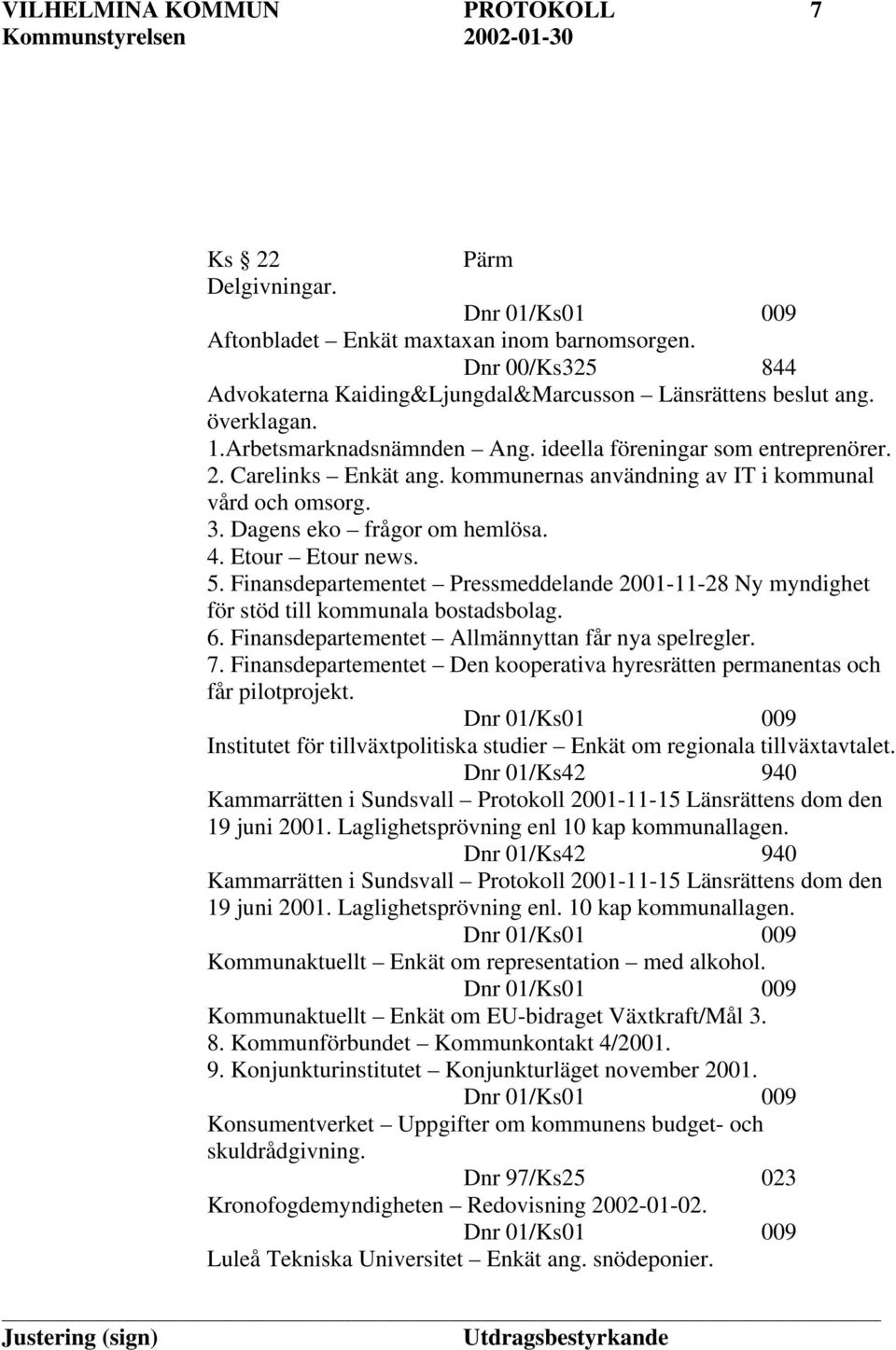 5. Finansdepartementet Pressmeddelande 2001-11-28 Ny myndighet för stöd till kommunala bostadsbolag. 6. Finansdepartementet Allmännyttan får nya spelregler. 7.