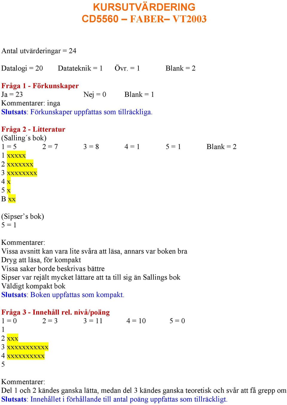 Fråga 2 - Litteratur (Salling s bok) 1 = 5 2 = 7 3 = 8 4 = 1 5 = 1 Blank = 2 1 xxxxx 2 xxxxxxx 3 xxxxxxxx 4 x 5 x B xx (Sipser s bok) 5 = 1 Vissa avsnitt kan vara lite svåra att läsa, annars var