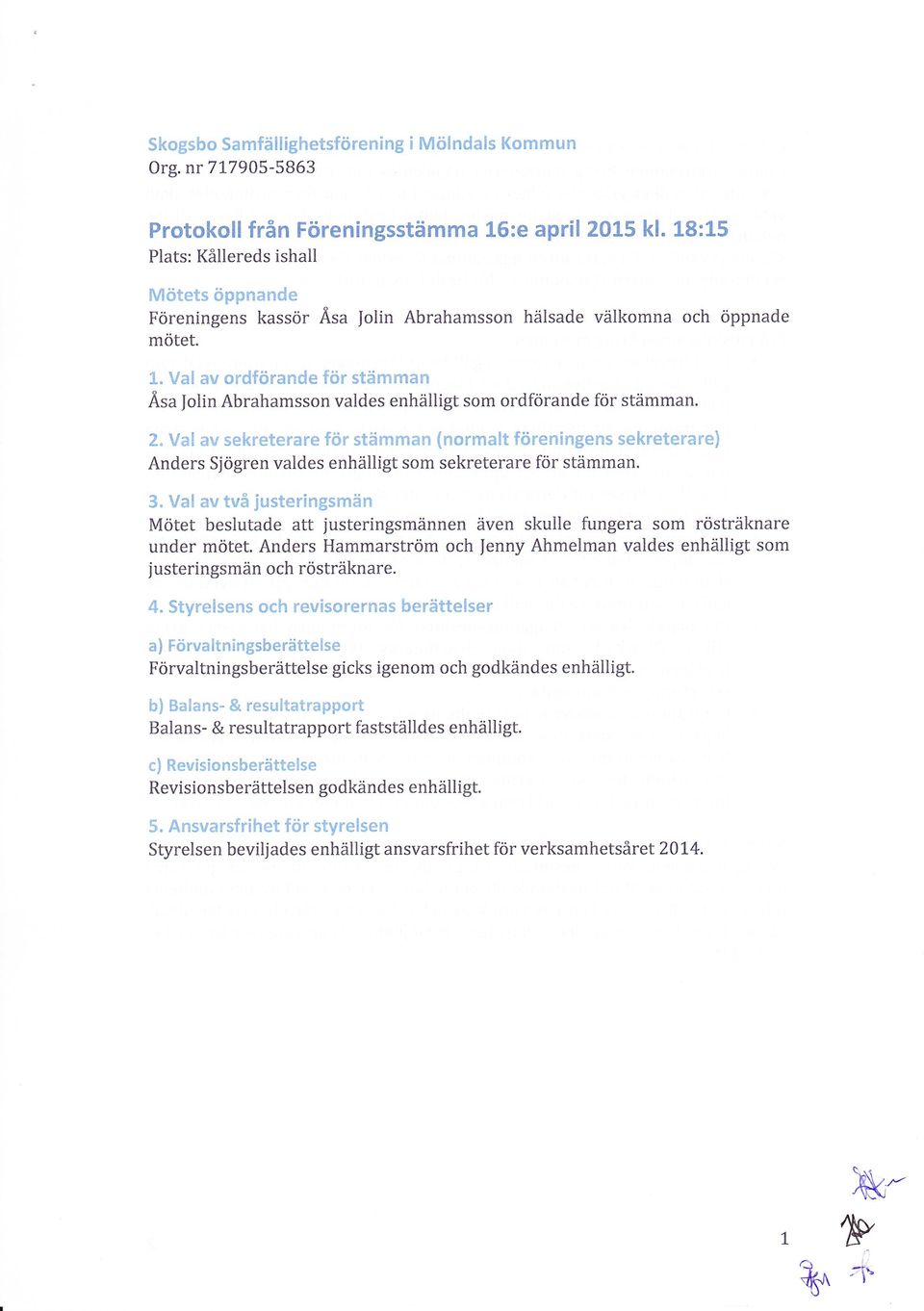 föreningens sekreterare) Anders Sjögren valdes enhälligt som sekreterare för stämman 3 Val av två justeringsmän Mötet beslutade att justeringsmännen även skulle fungera som rösträknare under mötet