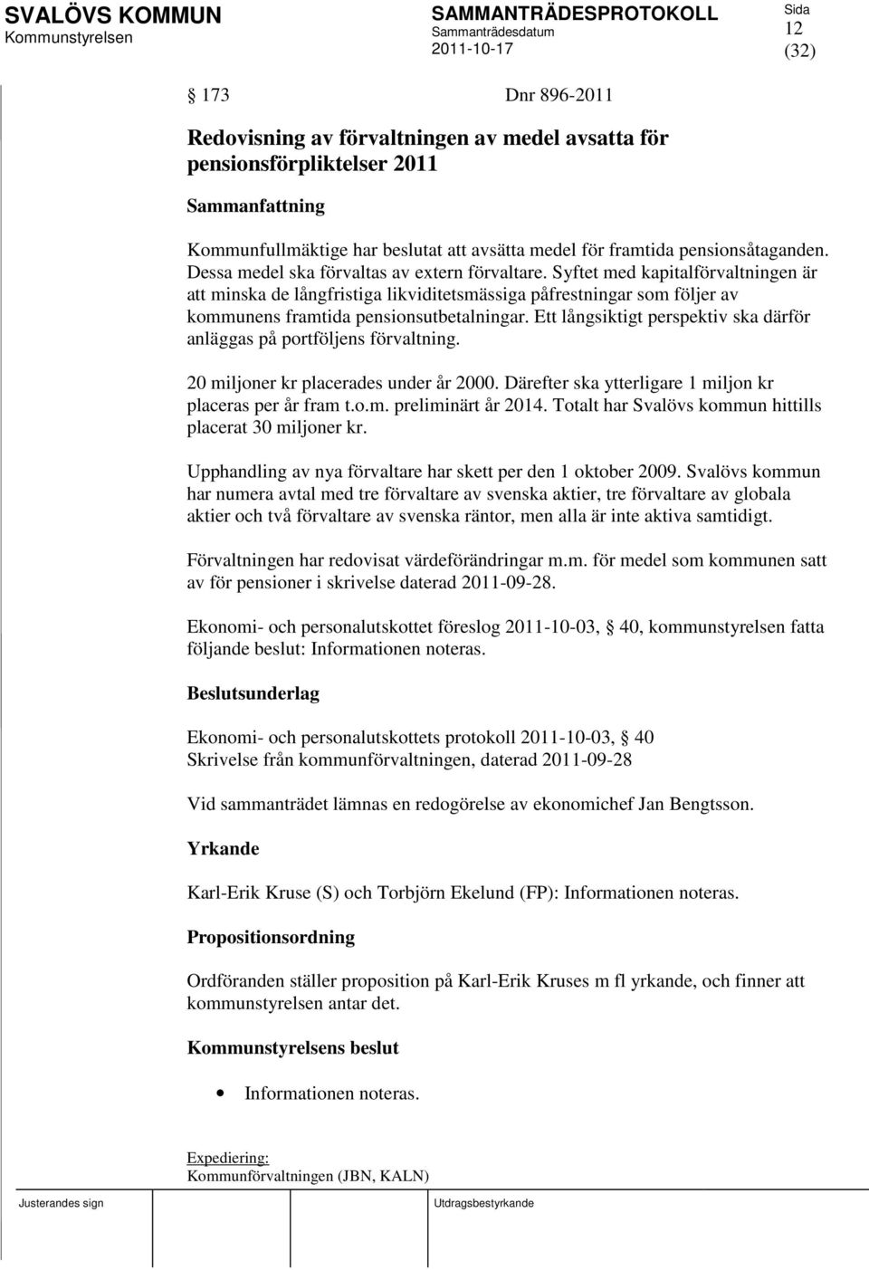 Ett långsiktigt perspektiv ska därför anläggas på portföljens förvaltning. 20 miljoner kr placerades under år 2000. Därefter ska ytterligare 1 miljon kr placeras per år fram t.o.m. preliminärt år 2014.