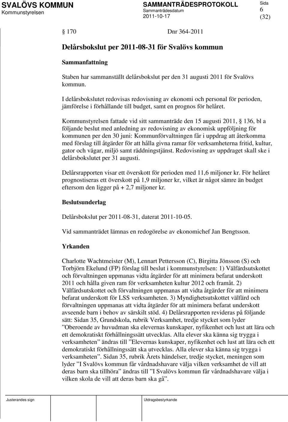 fattade vid sitt sammanträde den 15 augusti 2011, 136, bl a följande beslut med anledning av redovisning av ekonomisk uppföljning för kommunen per den 30 juni: Kommunförvaltningen får i uppdrag att