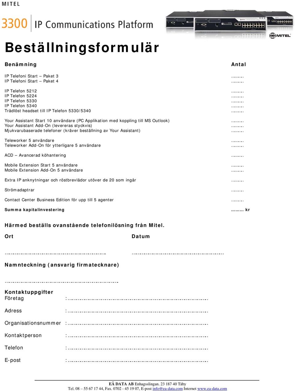 användare Teleworker Add-On för ytterligare 5 användare ACD Avancerad köhantering Mobile Extension Start 5 användare Mobile Extension Add-On 5 användare Extra IP anknytningar och röstbrevlådor utöver