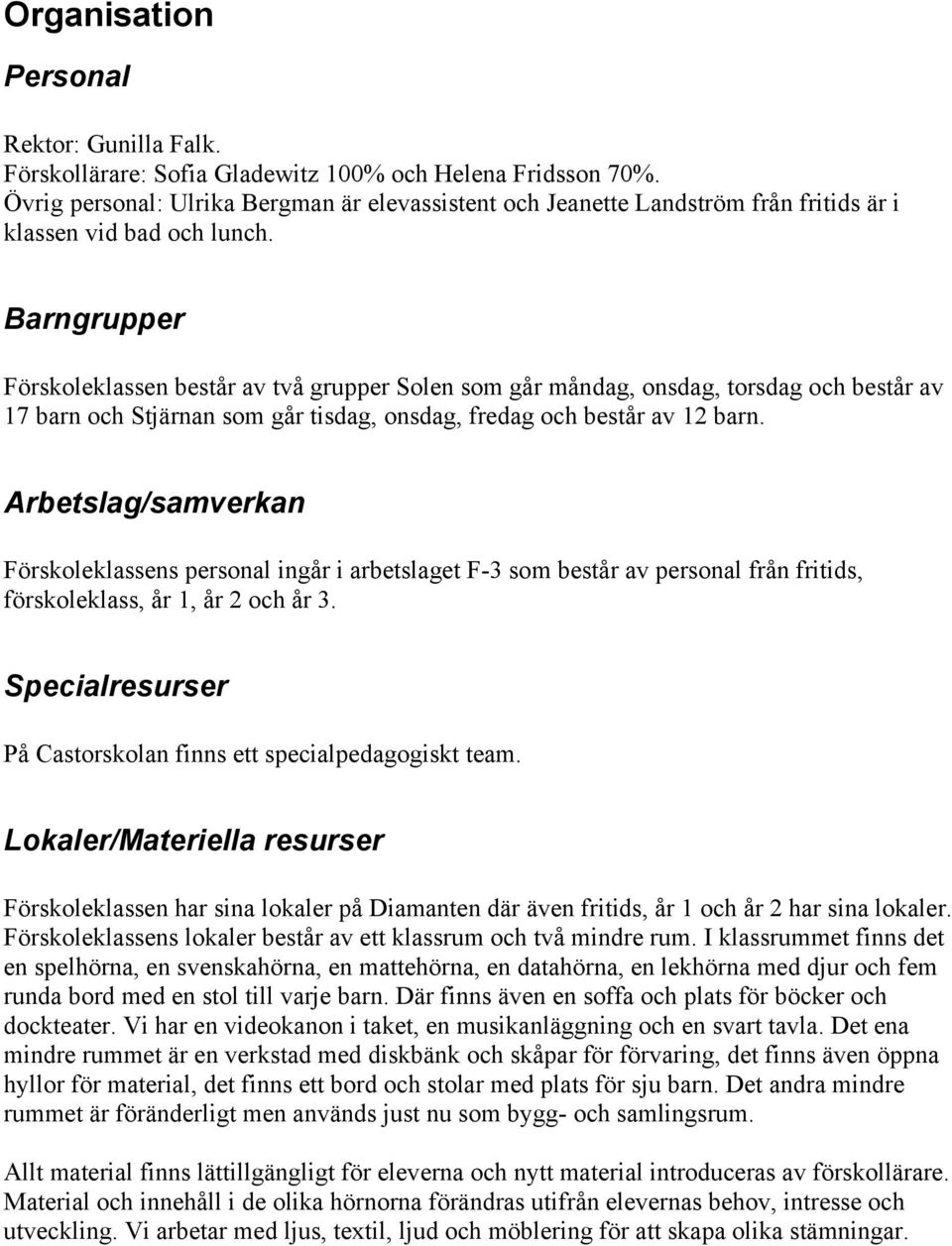 Barngrupper Förskoleklassen består av två grupper Solen som går måndag, onsdag, torsdag och består av 17 barn och Stjärnan som går tisdag, onsdag, fredag och består av 12 barn.