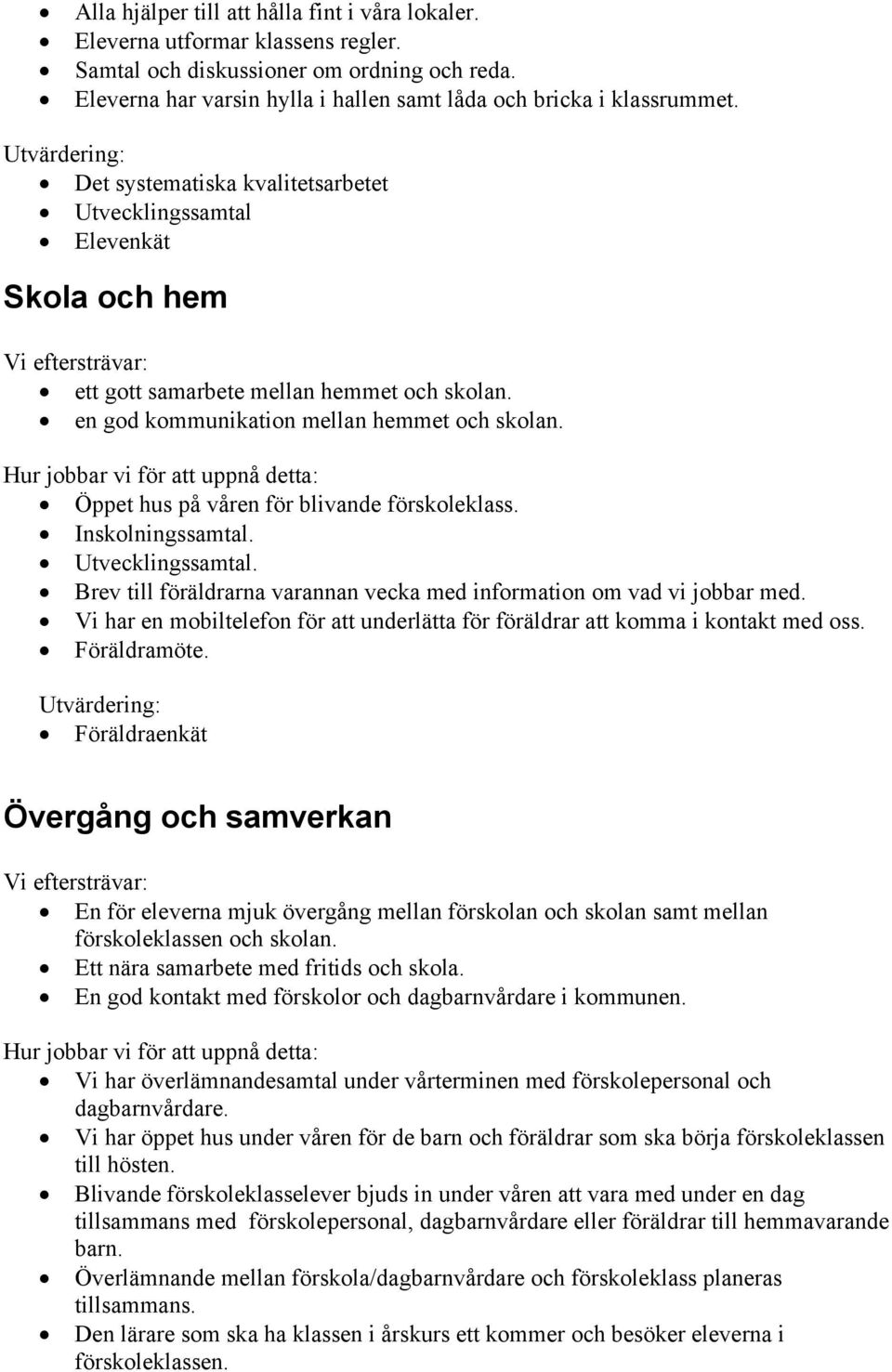 Inskolningssamtal. Utvecklingssamtal. Brev till föräldrarna varannan vecka med information om vad vi jobbar med. Vi har en mobiltelefon för att underlätta för föräldrar att komma i kontakt med oss.