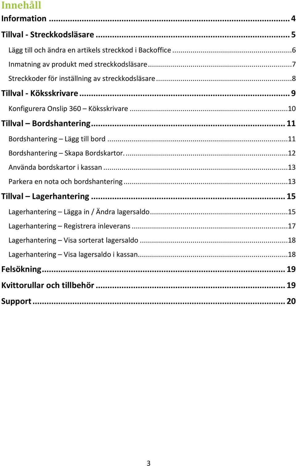 ..11 Bordshantering Skapa Bordskartor....12 Använda bordskartor i kassan...13 Parkera en nota och bordshantering...13 Tillval Lagerhantering.