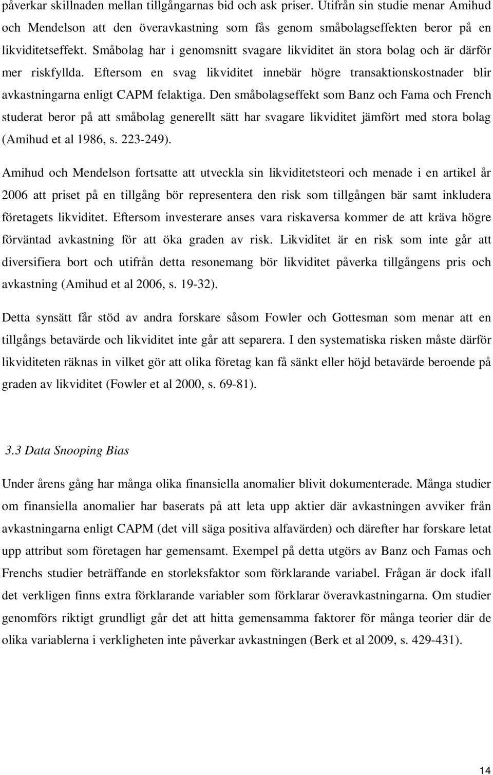 Den småbolagseffekt som Banz och Fama och French studerat beror på att småbolag generellt sätt har svagare likviditet jämfört med stora bolag (Amihud et al 1986, s. 223-249).