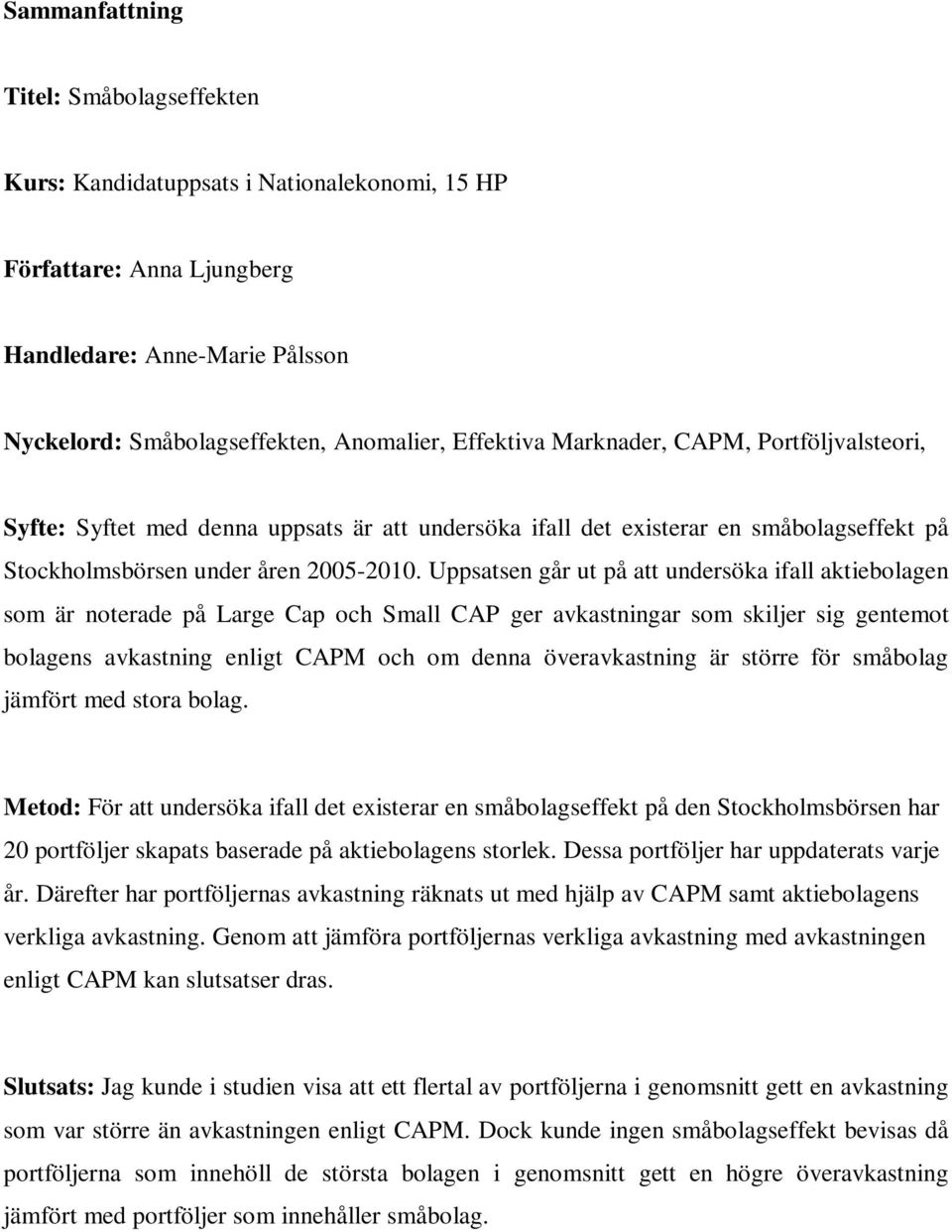 Uppsatsen går ut på att undersöka ifall aktiebolagen som är noterade på Large Cap och Small CAP ger avkastningar som skiljer sig gentemot bolagens avkastning enligt CAPM och om denna överavkastning