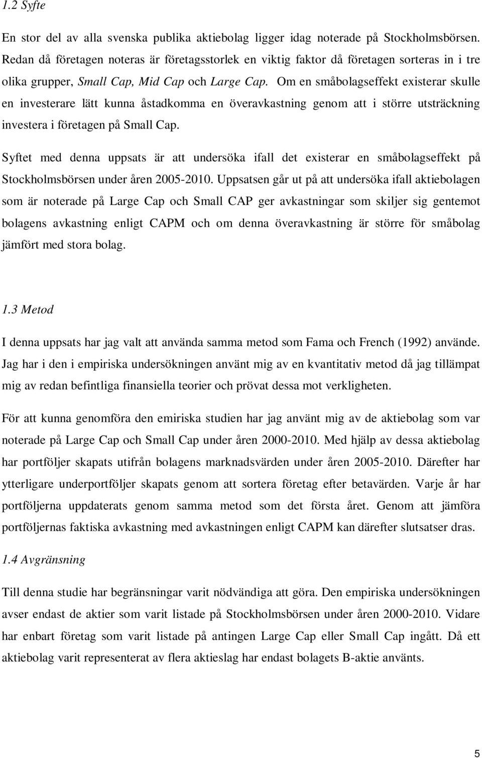 Om en småbolagseffekt existerar skulle en investerare lätt kunna åstadkomma en överavkastning genom att i större utsträckning investera i företagen på Small Cap.