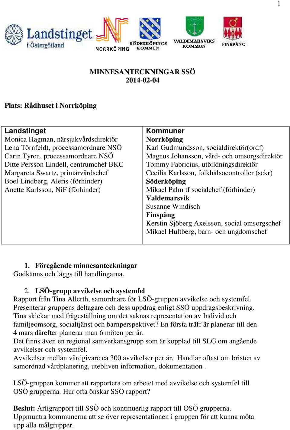 Johansson, vård- och omsorgsdirektör Tommy Fabricius, utbildningsdirektör Cecilia Karlsson, folkhälsocontroller (sekr) Söderköping Mikael Palm tf socialchef (förhinder) Valdemarsvik Susanne Windisch