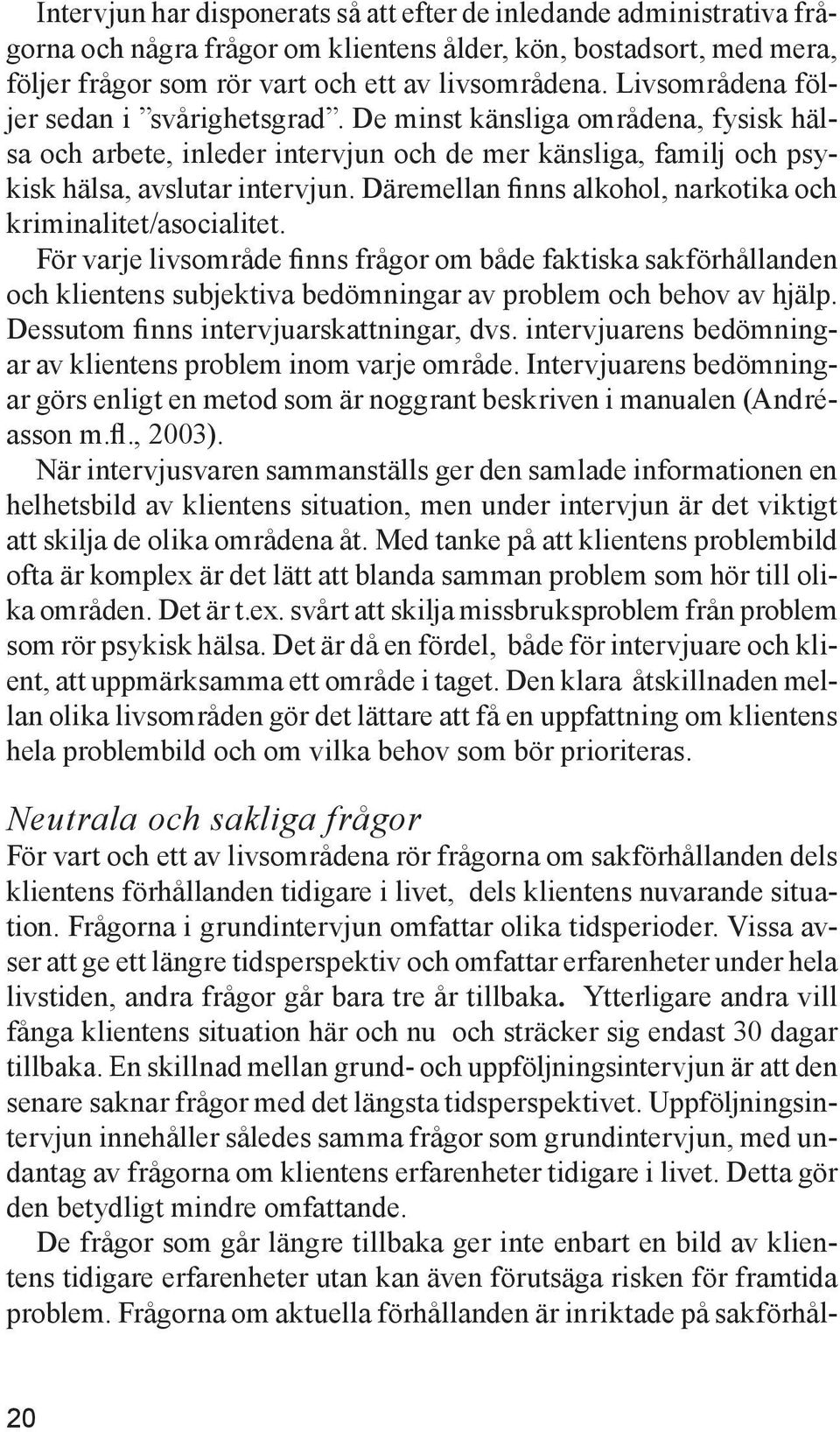 Däremellan finns alkohol, narkotika och kriminalitet/asocialitet. För varje livsområde finns frågor om både faktiska sakförhållanden och klientens subjektiva bedömningar av problem och behov av hjälp.