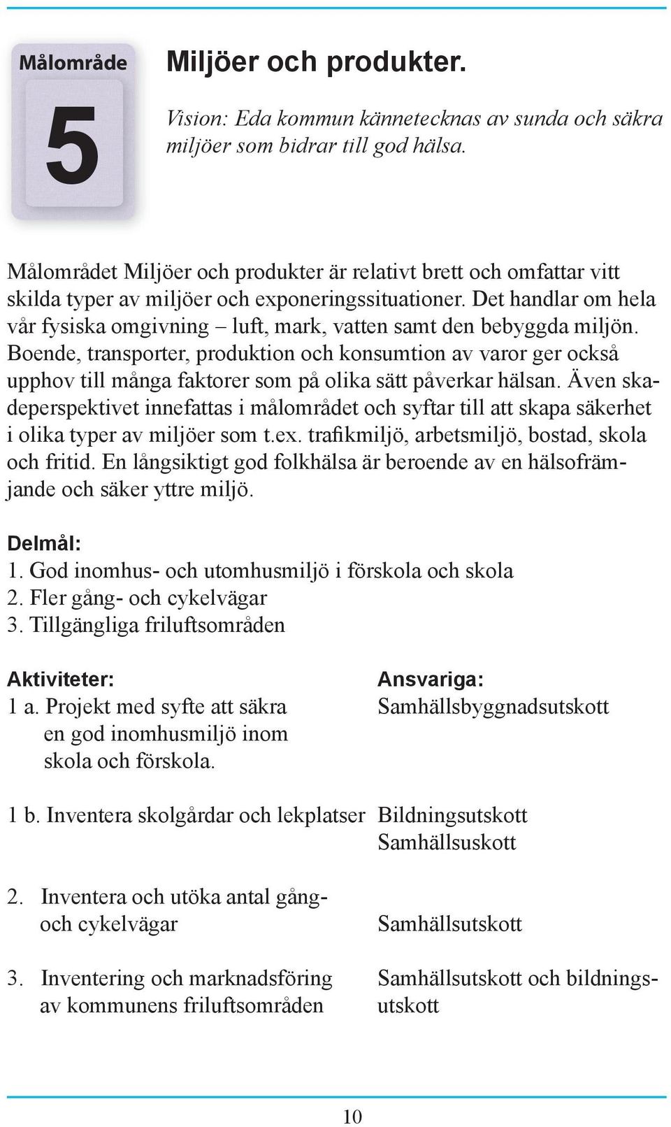 Det handlar om hela vår fysiska omgivning luft, mark, vatten samt den bebyggda miljön.