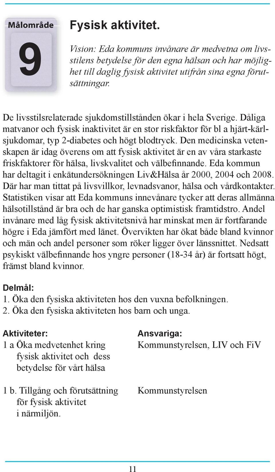 Den medicinska vetenskapen är idag överens om att fysisk aktivitet är en av våra starkaste friskfaktorer för hälsa, livskvalitet och välbefinnande.