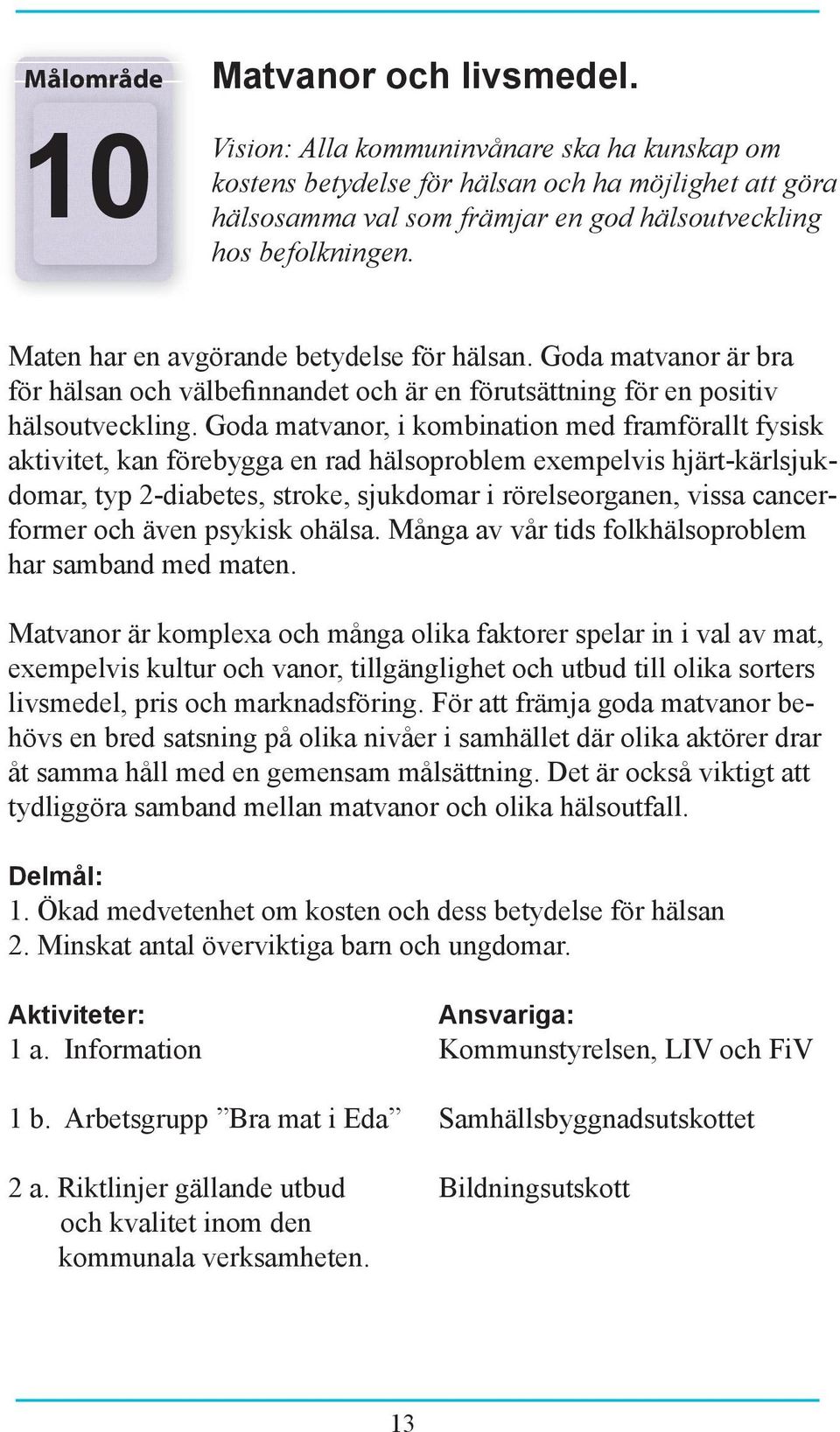 Maten har en avgörande betydelse för hälsan. Goda matvanor är bra för hälsan och välbefinnandet och är en förutsättning för en positiv hälsoutveckling.