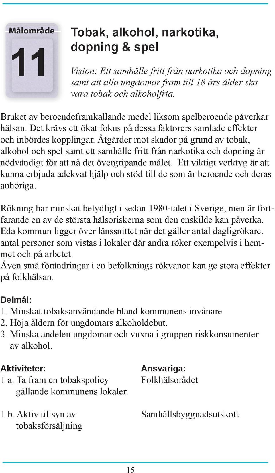 Åtgärder mot skador på grund av tobak, alkohol och spel samt ett samhälle fritt från narkotika och dopning är nödvändigt för att nå det övergripande målet.