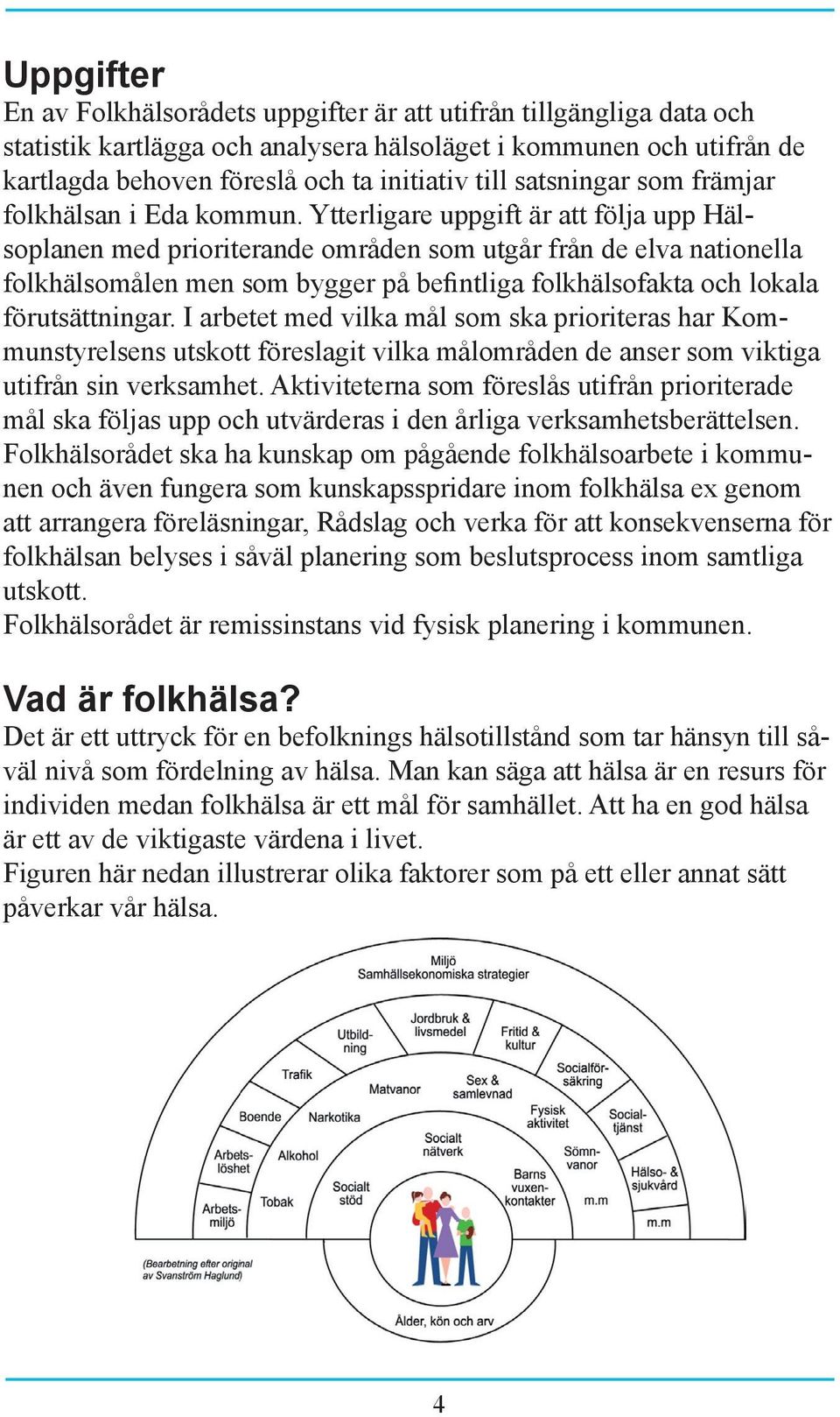 Ytterligare uppgift är att följa upp Hälsoplanen med prioriterande områden som utgår från de elva nationella folkhälsomålen men som bygger på befintliga folkhälsofakta och lokala förutsättningar.