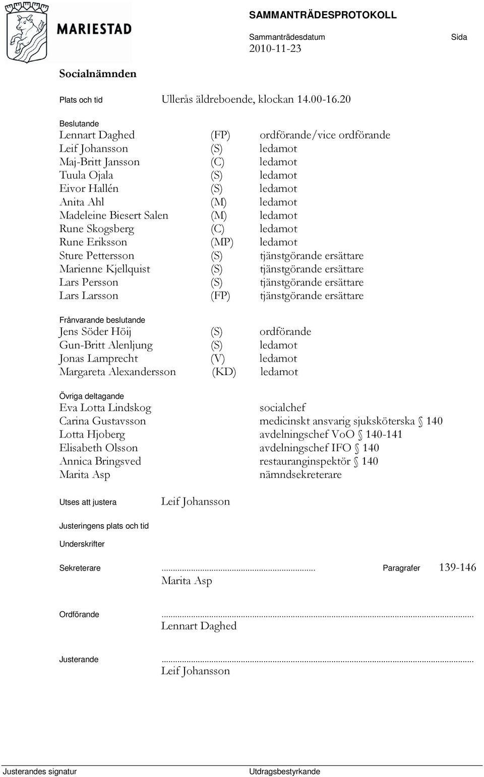 Biesert Salen (M) ledamot Rune Skogsberg (C) ledamot Rune Eriksson (MP) ledamot Sture Pettersson (S) tjänstgörande ersättare Marienne Kjellquist (S) tjänstgörande ersättare Lars Persson (S)