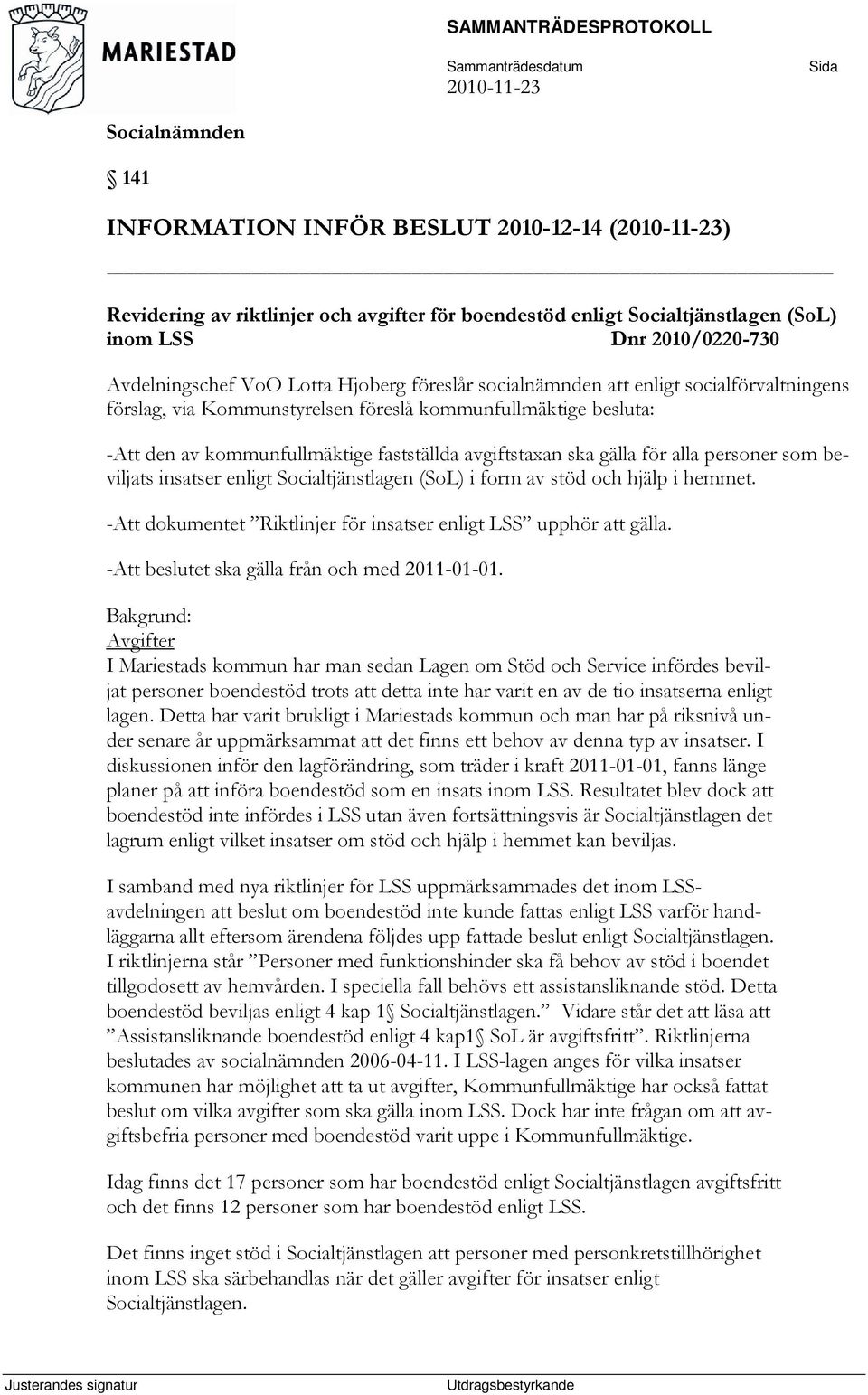 beviljats insatser enligt Socialtjänstlagen (SoL) i form av stöd och hjälp i hemmet. -Att dokumentet Riktlinjer för insatser enligt LSS upphör att gälla.