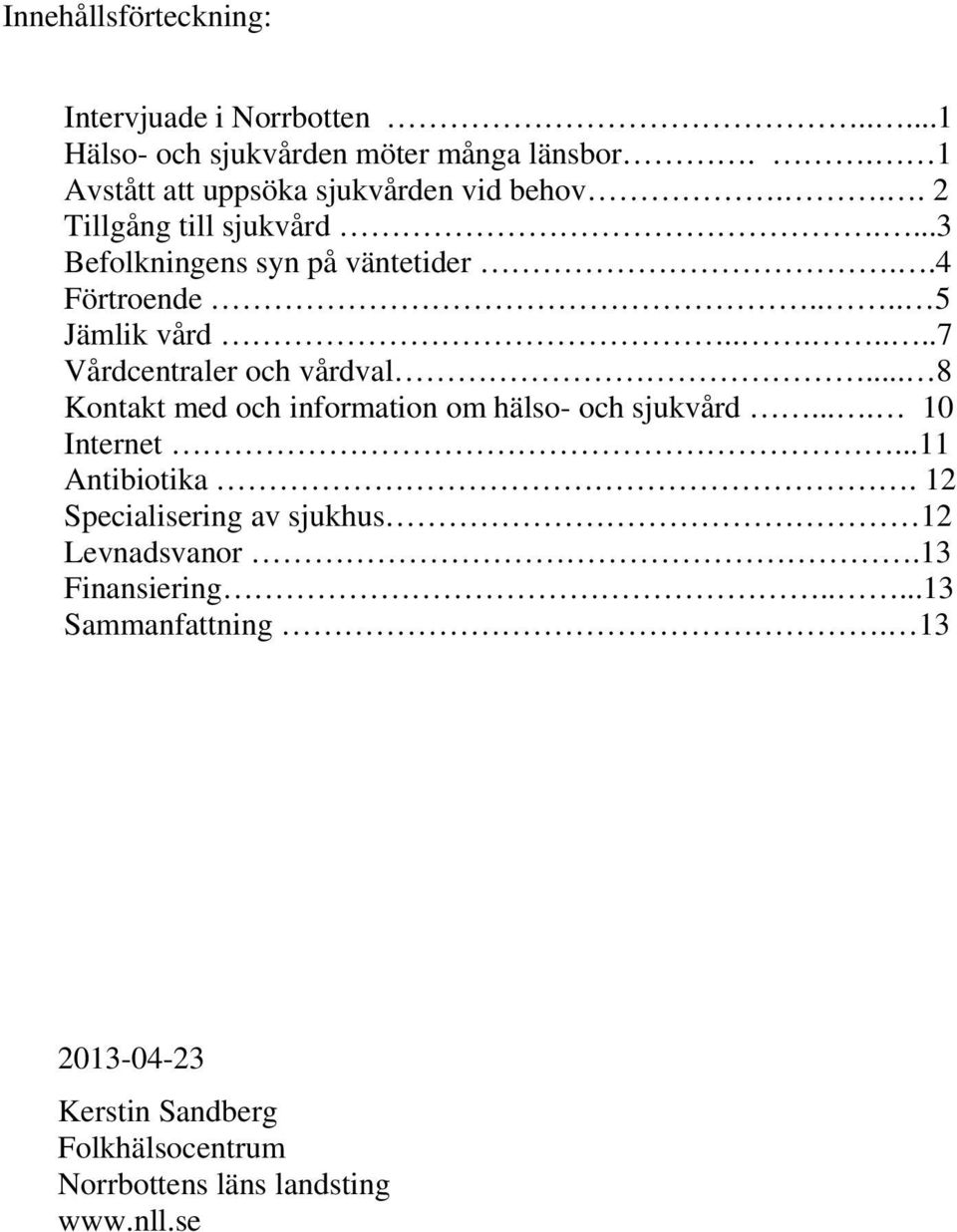 ... 5 Jämlik vård.......7 Vårdcentraler och vårdval... 8 Kontakt med och information om hälso- och sjukvård.... 10 Internet.