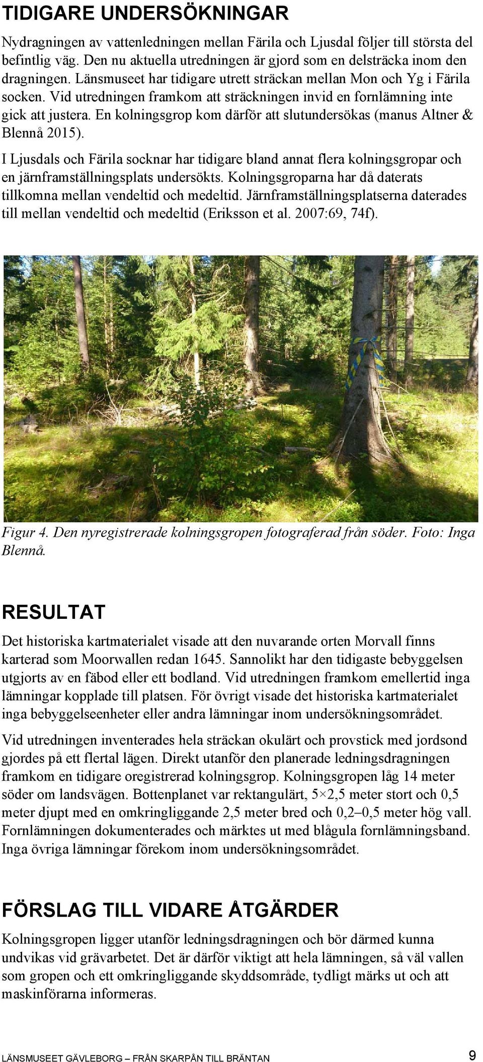 En kolningsgrop kom därför att slutundersökas (manus Altner & Blennå 2015). I Ljusdals och Färila socknar har tidigare bland annat flera kolningsgropar och en järnframställningsplats undersökts.