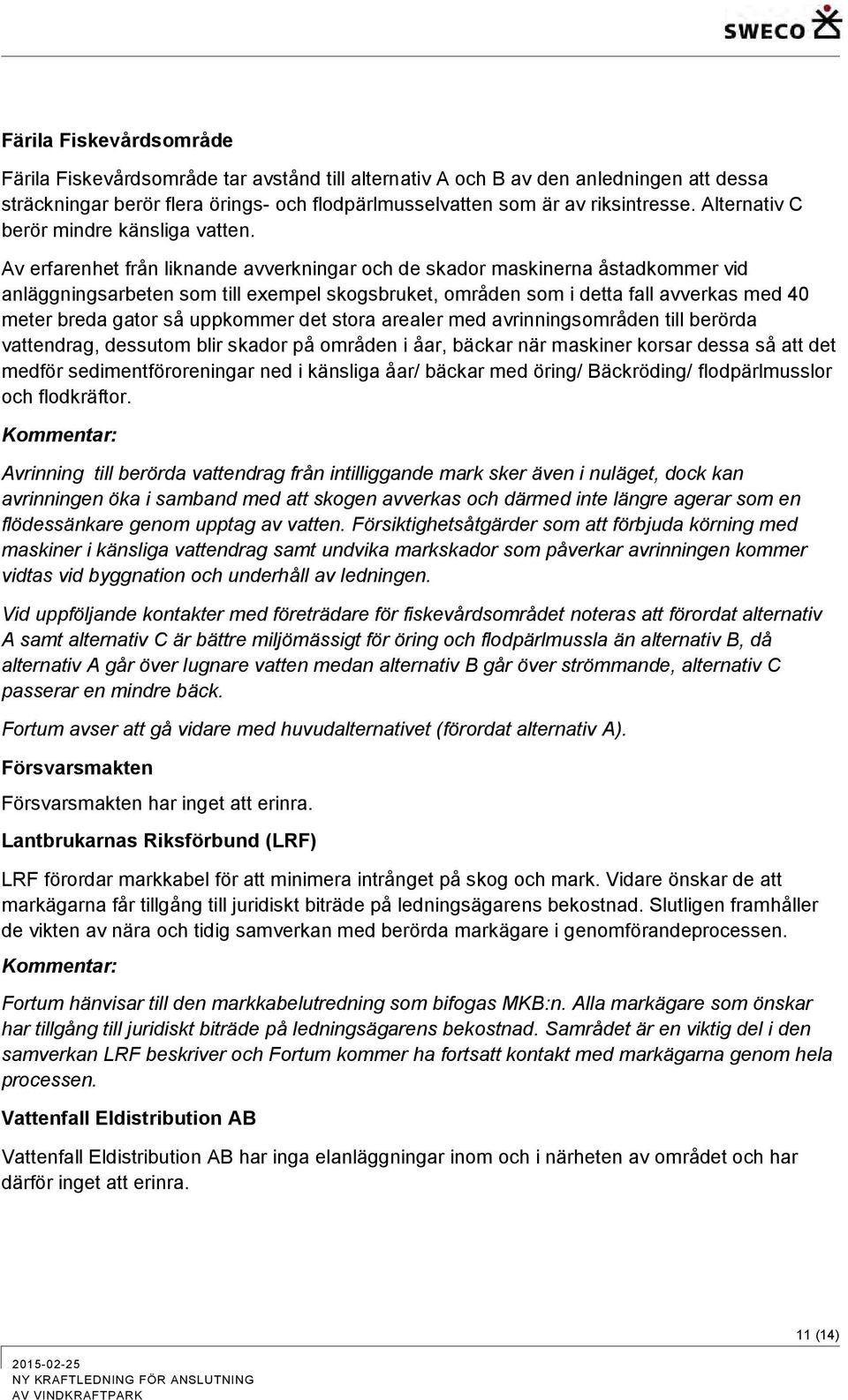 Av erfarenhet från liknande avverkningar och de skador maskinerna åstadkommer vid anläggningsarbeten som till exempel skogsbruket, områden som i detta fall avverkas med 40 meter breda gator så