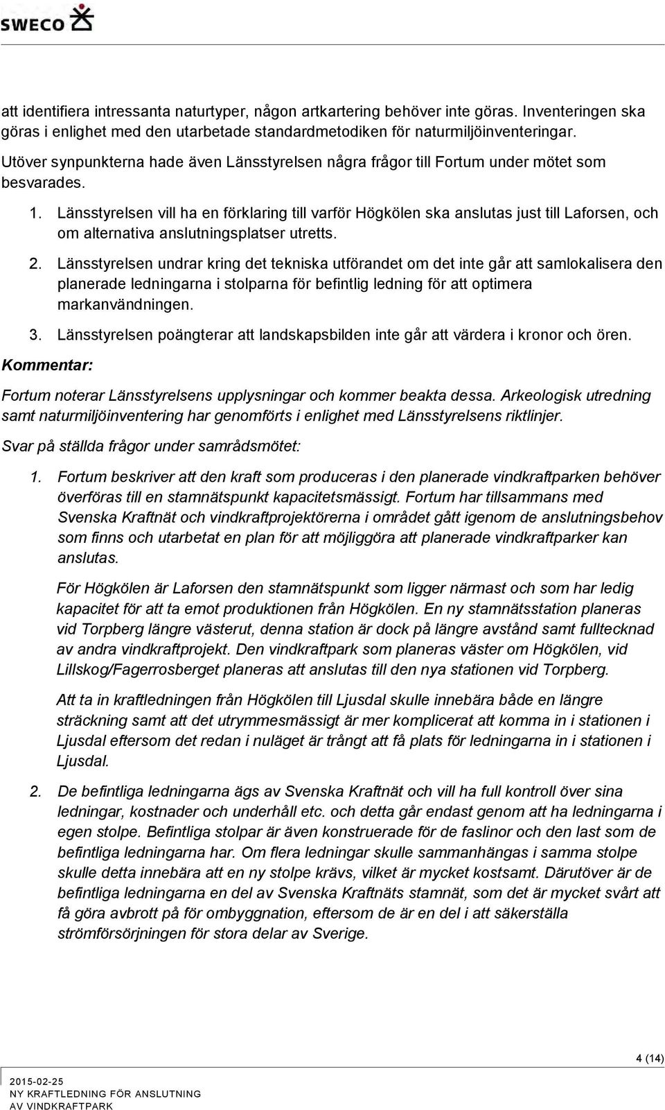 Länsstyrelsen vill ha en förklaring till varför Högkölen ska anslutas just till Laforsen, och om alternativa anslutningsplatser utretts. 2.