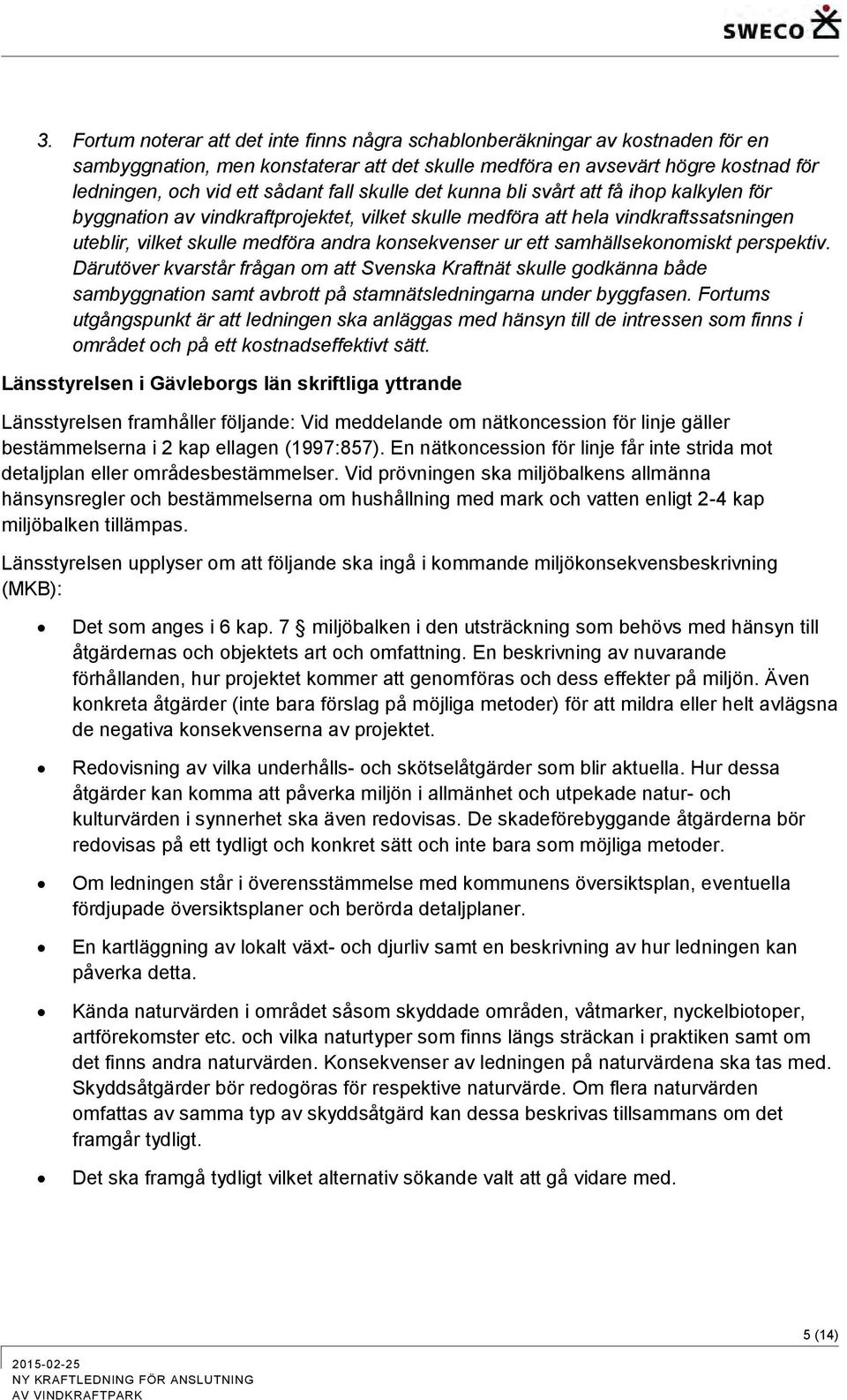 samhällsekonomiskt perspektiv. Därutöver kvarstår frågan om att Svenska Kraftnät skulle godkänna både sambyggnation samt avbrott på stamnätsledningarna under byggfasen.