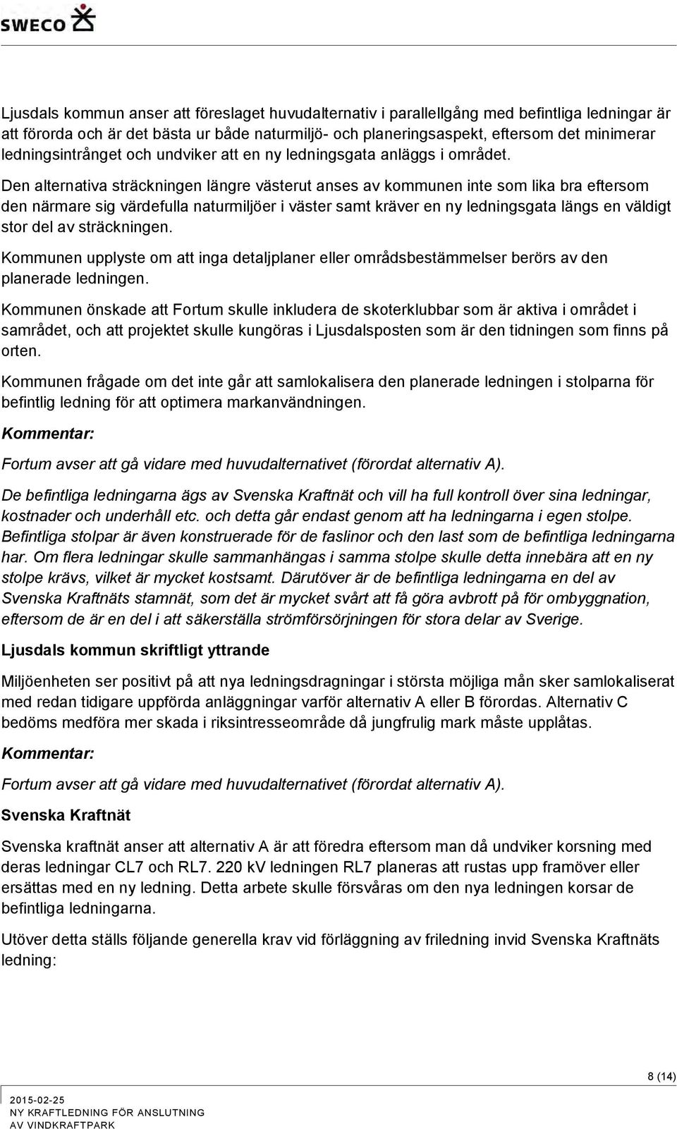 Den alternativa sträckningen längre västerut anses av kommunen inte som lika bra eftersom den närmare sig värdefulla naturmiljöer i väster samt kräver en ny ledningsgata längs en väldigt stor del av