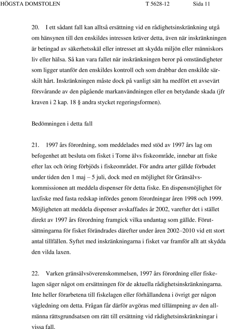 att skydda miljön eller människors liv eller hälsa. Så kan vara fallet när inskränkningen beror på omständigheter som ligger utanför den enskildes kontroll och som drabbar den enskilde särskilt hårt.