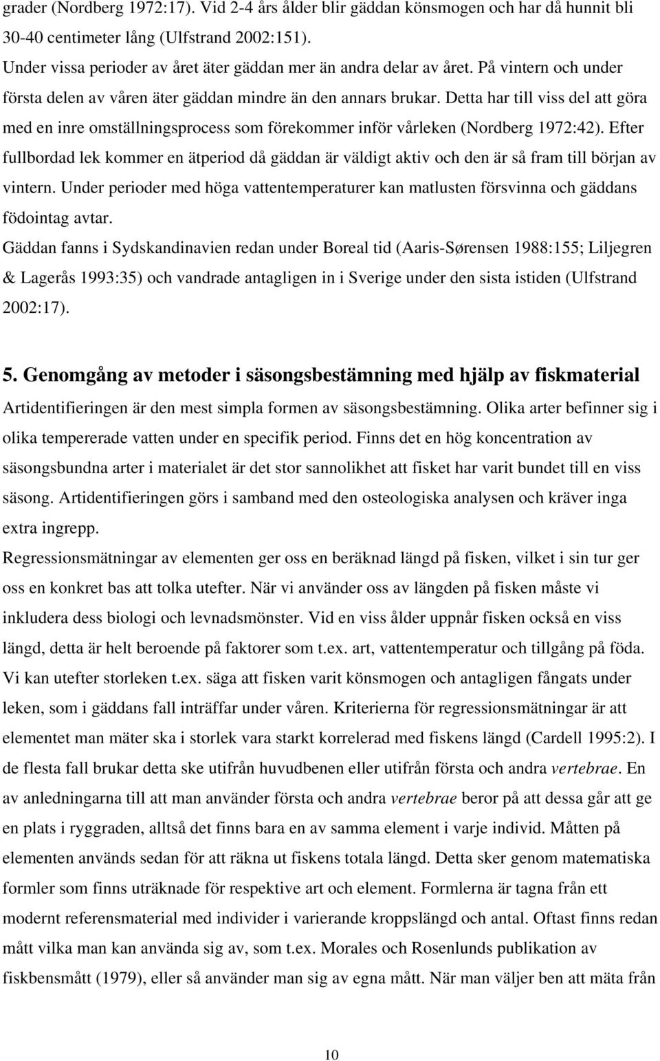 Detta har till viss del att göra med en inre omställningsprocess som förekommer inför vårleken (Nordberg 1972:42).