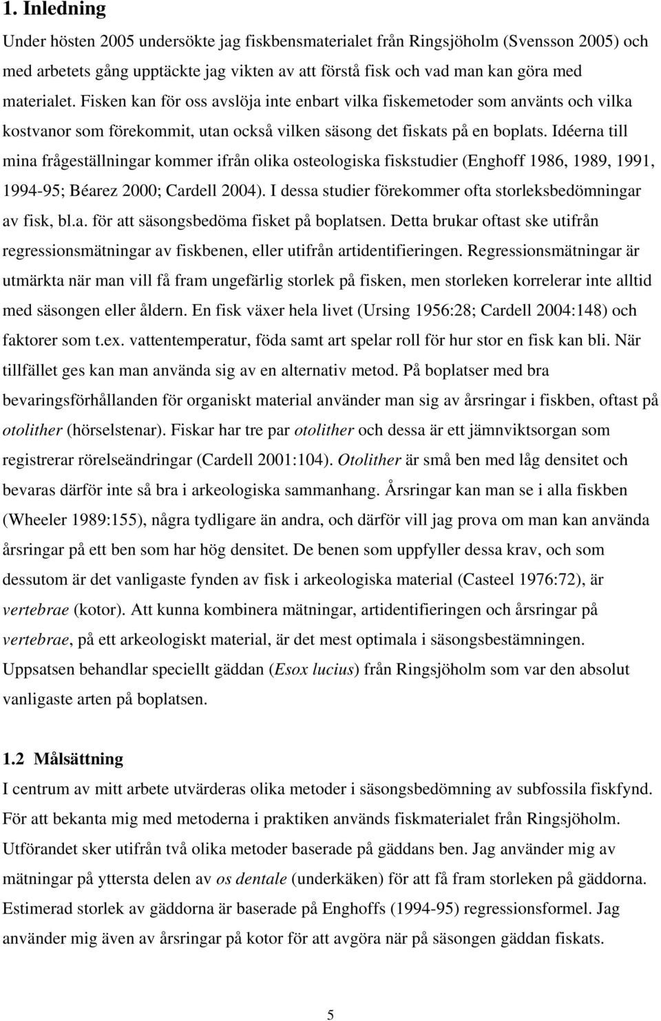 Idéerna till mina frågeställningar kommer ifrån olika osteologiska fiskstudier (Enghoff 1986, 1989, 1991, 1994-95; Béarez 2000; Cardell 2004).