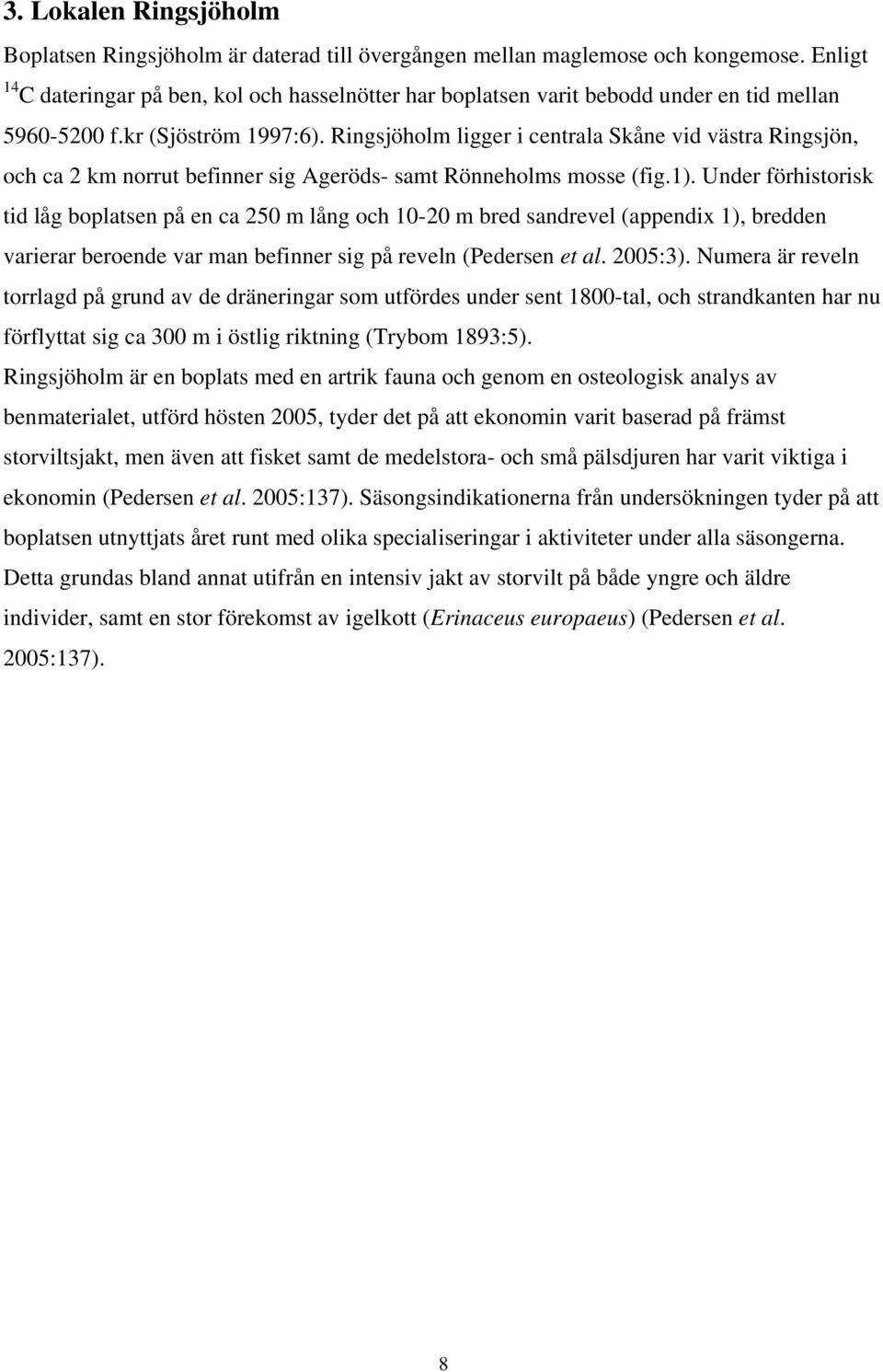 Ringsjöholm ligger i centrala Skåne vid västra Ringsjön, och ca 2 km norrut befinner sig Ageröds- samt Rönneholms mosse (fig.1).